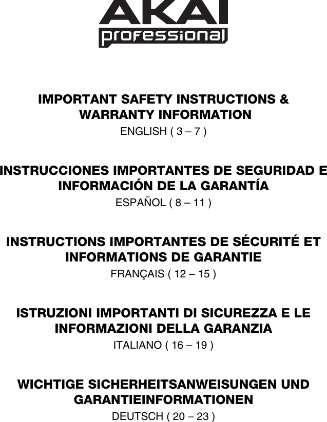           IMPORTANT SAFETY INSTRUCTIONS &amp;  WARRANTY INFORMATION ENGLISH ( 3 – 7 )   INSTRUCCIONES IMPORTANTES DE SEGURIDAD E INFORMACIÓN DE LA GARANTÍA ESPAÑOL ( 8 – 11 )   INSTRUCTIONS IMPORTANTES DE SÉCURITÉ ET INFORMATIONS DE GARANTIE  FRANÇAIS ( 12 – 15 )   ISTRUZIONI IMPORTANTI DI SICUREZZA E LE INFORMAZIONI DELLA GARANZIA ITALIANO ( 16 – 19 )   WICHTIGE SICHERHEITSANWEISUNGEN UND GARANTIEINFORMATIONEN DEUTSCH ( 20 – 23 )  