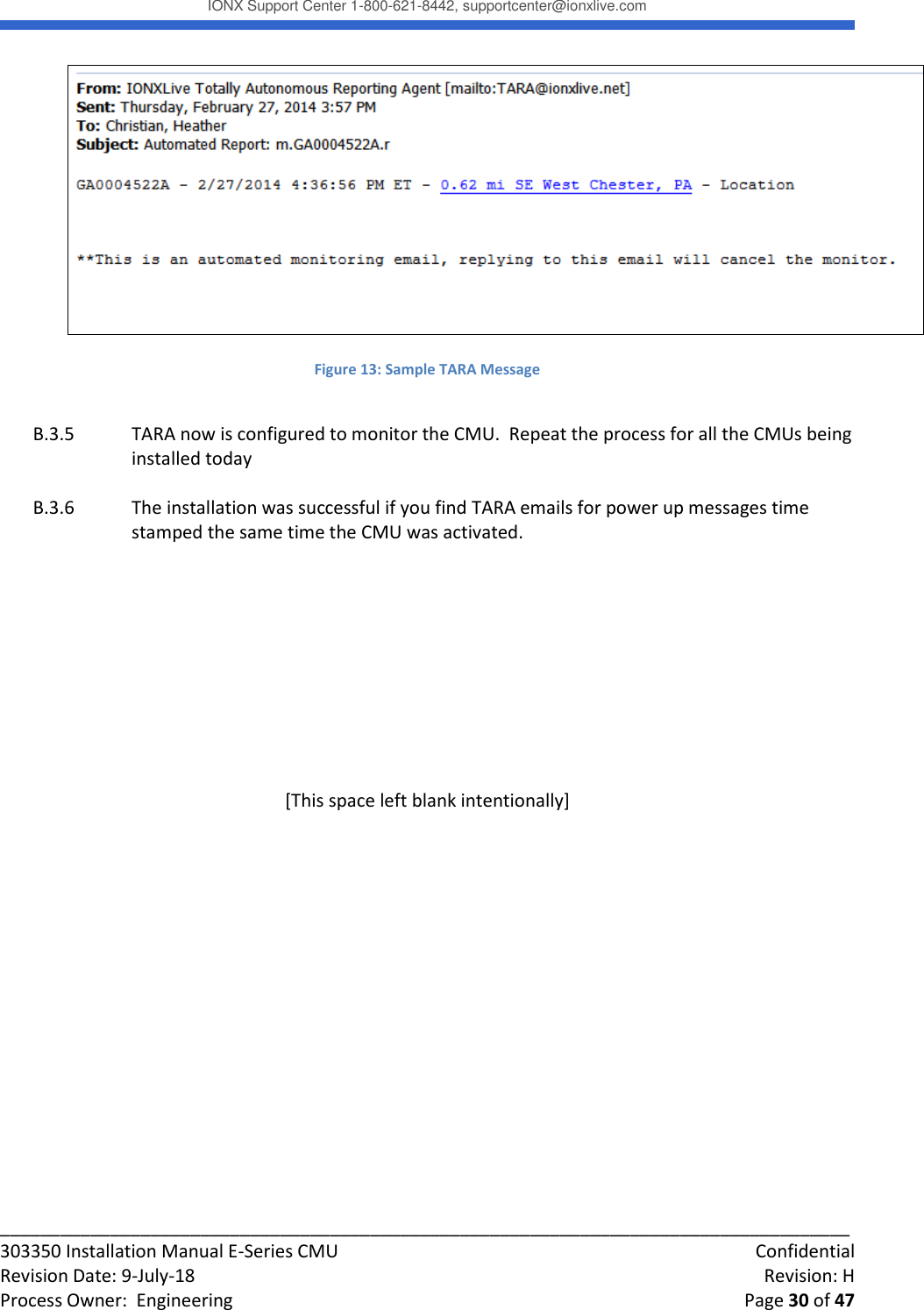 IONX Support Center 1-800-621-8442, supportcenter@ionxlive.com _____________________________________________________________________________________ 303350 Installation Manual E-Series CMU    Confidential Revision Date: 9-July-18    Revision: H Process Owner:  Engineering    Page 30 of 47   Figure 13: Sample TARA Message  B.3.5  TARA now is configured to monitor the CMU.  Repeat the process for all the CMUs being installed today  B.3.6  The installation was successful if you find TARA emails for power up messages time stamped the same time the CMU was activated.        [This space left blank intentionally]     