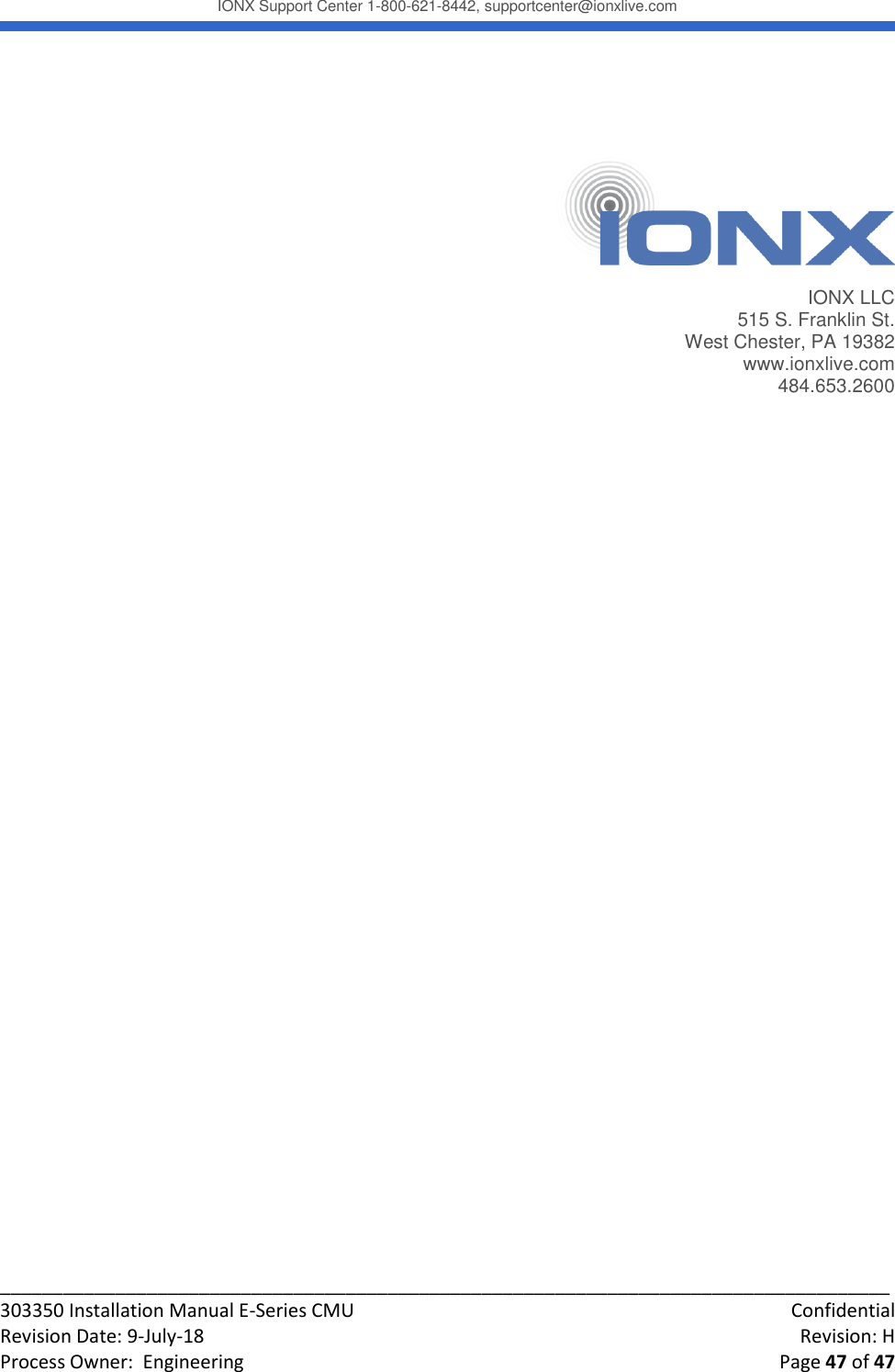 IONX Support Center 1-800-621-8442, supportcenter@ionxlive.com _____________________________________________________________________________________ 303350 Installation Manual E-Series CMU    Confidential Revision Date: 9-July-18    Revision: H Process Owner:  Engineering    Page 47 of 47       IONX LLC 515 S. Franklin St. West Chester, PA 19382 www.ionxlive.com 484.653.2600 