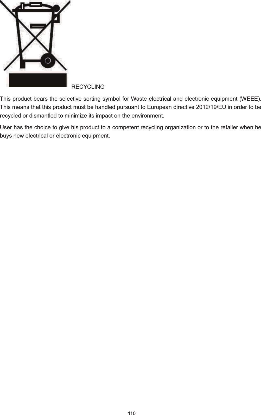  110 RECYCLING This product bears the selective sorting symbol for Waste electrical and electronic equipment (WEEE). This means that this product must be handled pursuant to European directive 2012/19/EU in order to be recycled or dismantled to minimize its impact on the environment. User has the choice to give his product to a competent recycling organization or to the retailer when he buys new electrical or electronic equipment.  
