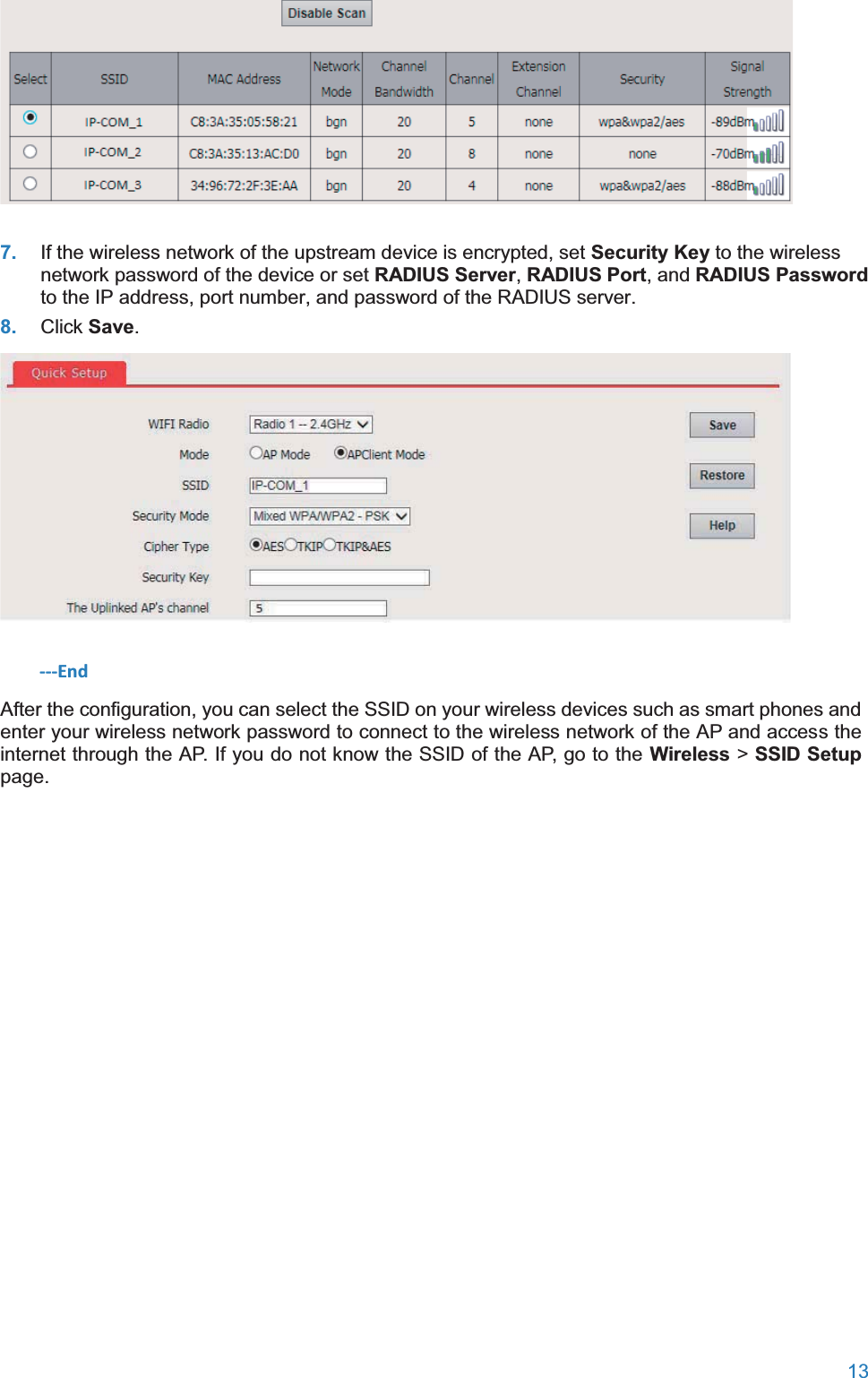  13   7. If the wireless network of the upstream device is encrypted, set Security Key to the wireless network password of the device or set RADIUS Server, RADIUS Port, and RADIUS Password to the IP address, port number, and password of the RADIUS server. 8. Click Save.  ---End After the configuration, you can select the SSID on your wireless devices such as smart phones and enter your wireless network password to connect to the wireless network of the AP and access the internet through the AP. If you do not know the SSID of the AP, go to the Wireless &gt; SSID Setup page.  