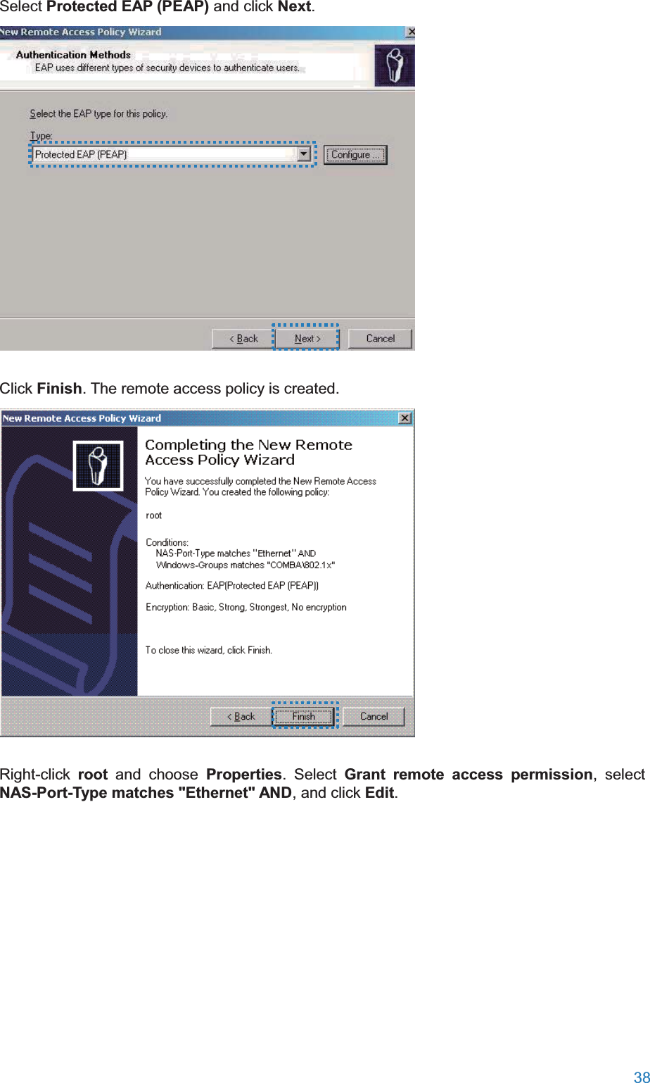  38  Select Protected EAP (PEAP) and click Next.  Click Finish. The remote access policy is created.  Right-click  root and choose Properties. Select Grant remote access permission, select NAS-Port-Type matches &quot;Ethernet&quot; AND, and click Edit. 