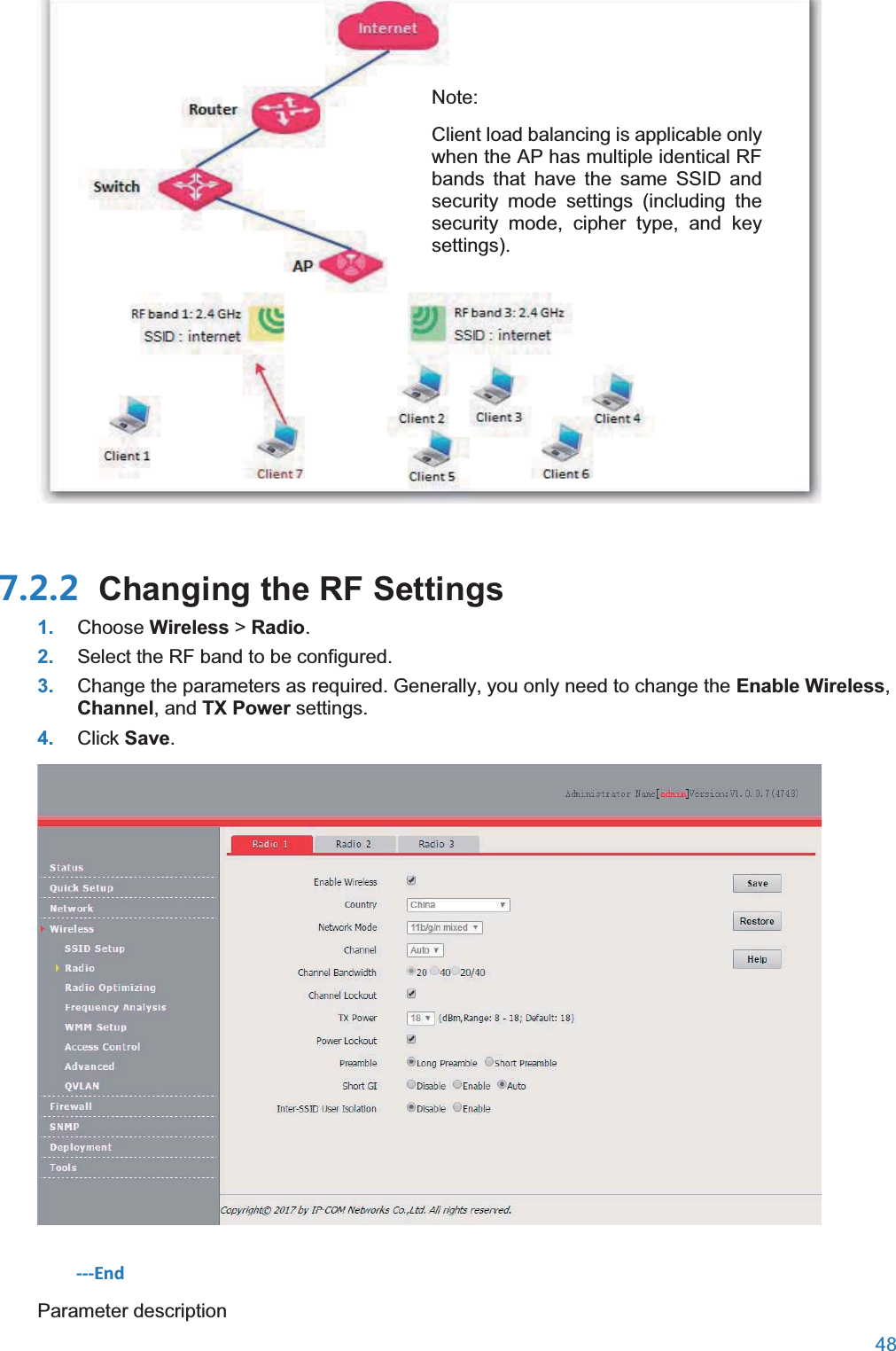  48    Changing the RF Settings1. Choose Wireless &gt; Radio. 2. Select the RF band to be configured. 3. Change the parameters as required. Generally, you only need to change the Enable Wireless, Channel, and TX Power settings. 4. Click Save.  ---End Parameter description Note: Client load balancing is applicable only when the AP has multiple identical RF bands that have the same SSID and security mode settings (including the security mode, cipher type, and key settings). 