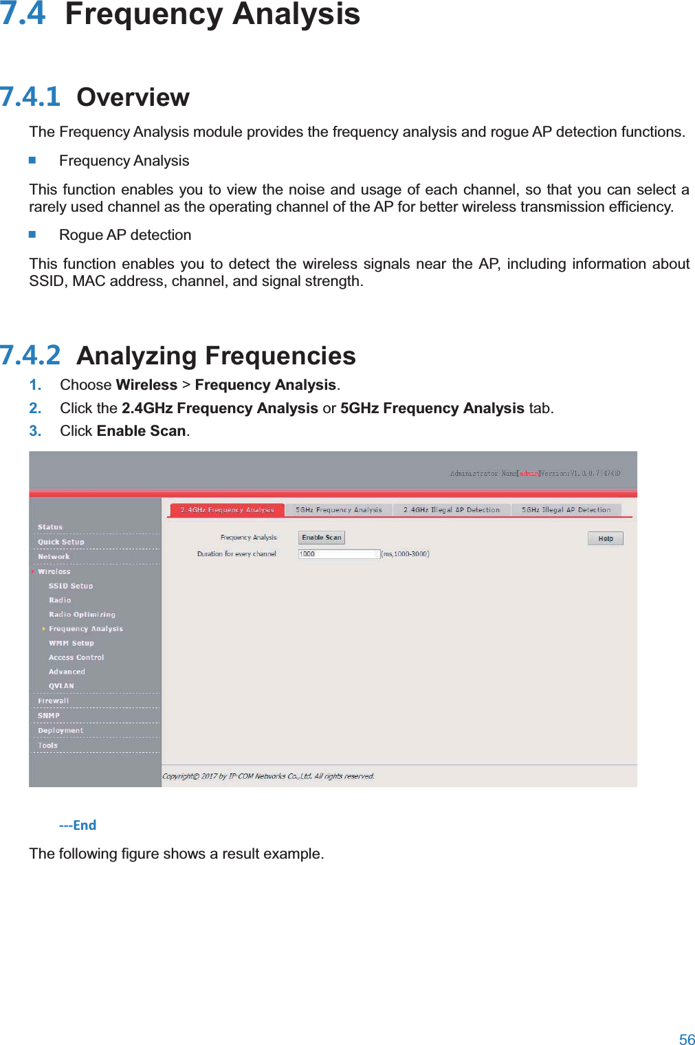  56   Frequency Analysis OverviewThe Frequency Analysis module provides the frequency analysis and rogue AP detection functions.  Frequency Analysis This function enables you to view the noise and usage of each channel, so that you can select a rarely used channel as the operating channel of the AP for better wireless transmission efficiency.  Rogue AP detection This function enables you to detect the wireless signals near the AP, including information about SSID, MAC address, channel, and signal strength.  Analyzing Frequencies1. Choose Wireless &gt; Frequency Analysis. 2. Click the 2.4GHz Frequency Analysis or 5GHz Frequency Analysis tab. 3. Click Enable Scan.  ---End The following figure shows a result example. 