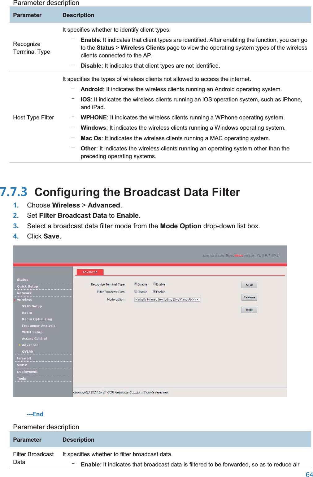  64  Parameter description ParameterDescriptionRecognize Terminal Type It specifies whether to identify client types. − Enable: It indicates that client types are identified. After enabling the function, you can go to the Status &gt; Wireless Clients page to view the operating system types of the wireless clients connected to the AP. − Disable: It indicates that client types are not identified. Host Type Filter It specifies the types of wireless clients not allowed to access the internet. − Android: It indicates the wireless clients running an Android operating system. − IOS: It indicates the wireless clients running an iOS operation system, such as iPhone, and iPad. − WPHONE: It indicates the wireless clients running a WPhone operating system. − Windows: It indicates the wireless clients running a Windows operating system. − Mac Os: It indicates the wireless clients running a MAC operating system. − Other: It indicates the wireless clients running an operating system other than the preceding operating systems.  Configuring the Broadcast Data Filter1. Choose Wireless &gt; Advanced. 2. Set Filter Broadcast Data to Enable. 3. Select a broadcast data filter mode from the Mode Option drop-down list box. 4. Click Save.  ---End Parameter description ParameterDescriptionFilter Broadcast Data It specifies whether to filter broadcast data. − Enable: It indicates that broadcast data is filtered to be forwarded, so as to reduce air 