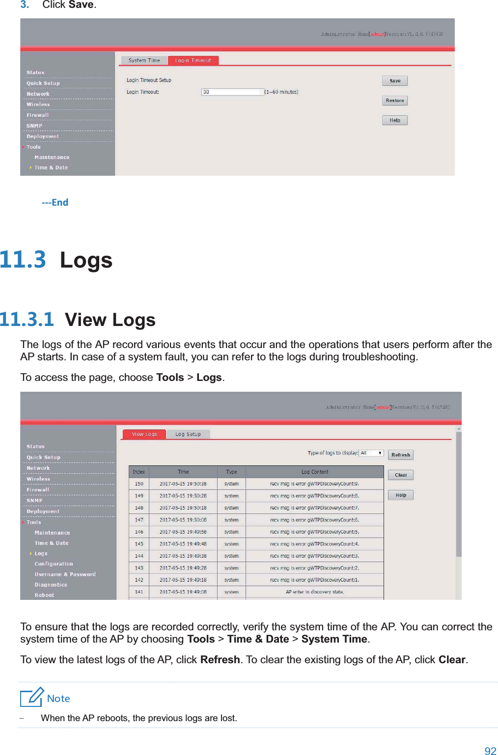  92  3. Click Save.  ---End  Logs View LogsThe logs of the AP record various events that occur and the operations that users perform after the AP starts. In case of a system fault, you can refer to the logs during troubleshooting. To access the page, choose Tools &gt; Logs.  To ensure that the logs are recorded correctly, verify the system time of the AP. You can correct the system time of the AP by choosing Tools &gt; Time &amp; Date &gt; System Time. To view the latest logs of the AP, click Refresh. To clear the existing logs of the AP, click Clear. 4UZK − When the AP reboots, the previous logs are lost. 