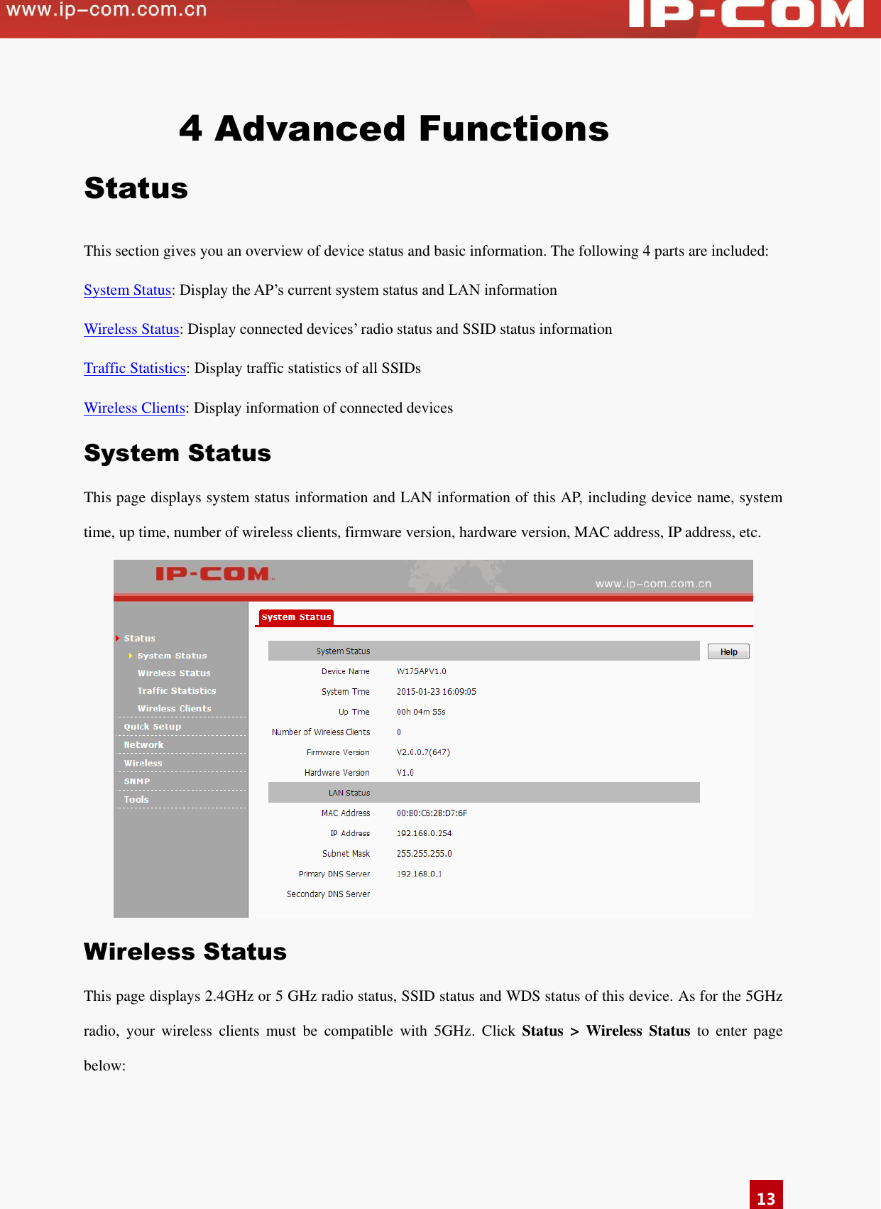   13 4 Advanced Functions Status This section gives you an overview of device status and basic information. The following 4 parts are included:   System Status: Display the AP’s current system status and LAN information Wireless Status: Display connected devices’ radio status and SSID status information Traffic Statistics: Display traffic statistics of all SSIDs   Wireless Clients: Display information of connected devices   System Status This page displays system status information and LAN information of this AP, including device name, system time, up time, number of wireless clients, firmware version, hardware version, MAC address, IP address, etc.      Wireless Status This page displays 2.4GHz or 5 GHz radio status, SSID status and WDS status of this device. As for the 5GHz radio,  your  wireless  clients  must  be  compatible  with  5GHz.  Click  Status  &gt;  Wireless  Status  to  enter  page below: 