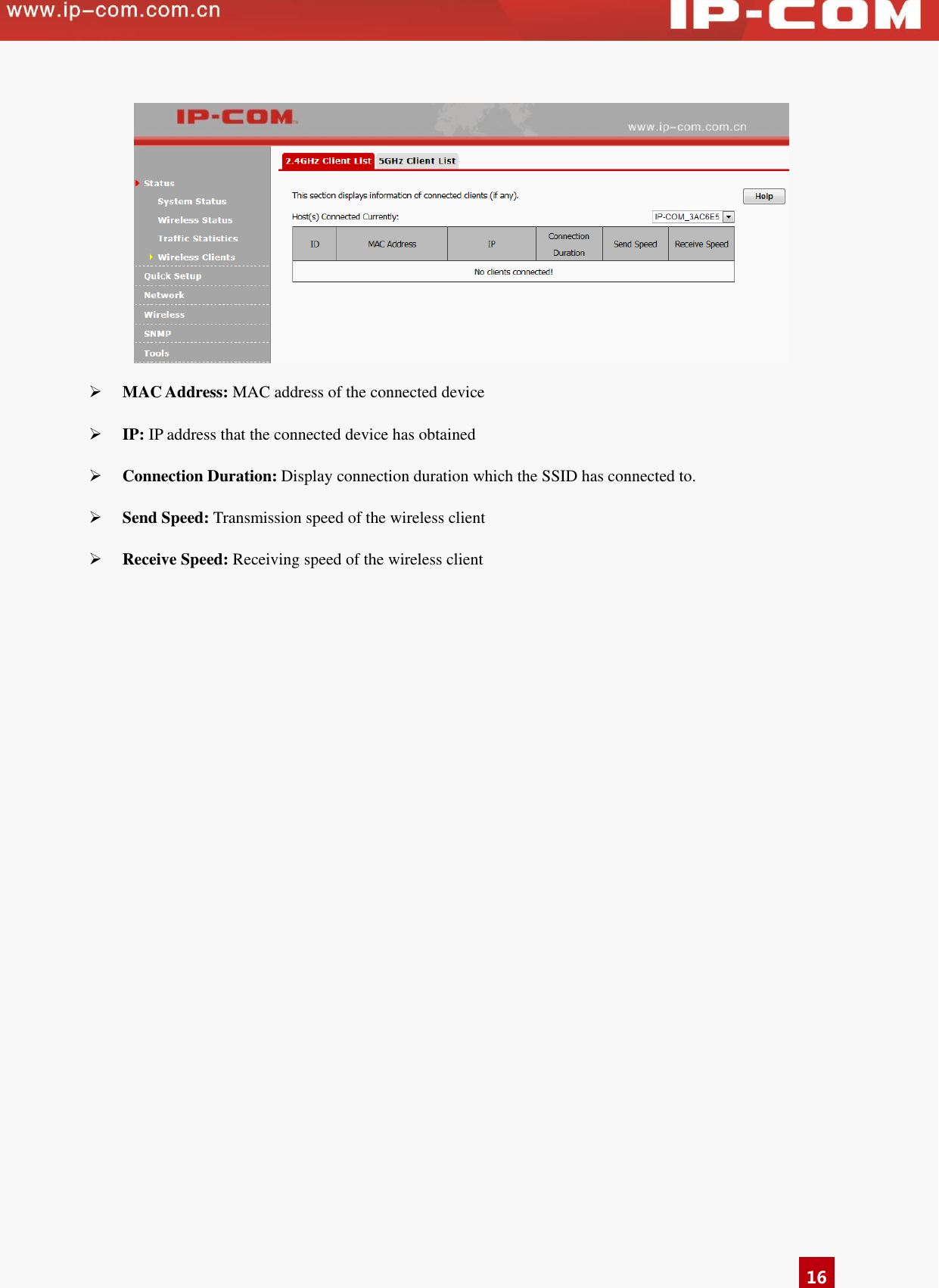   16   MAC Address: MAC address of the connected device  IP: IP address that the connected device has obtained  Connection Duration: Display connection duration which the SSID has connected to.  Send Speed: Transmission speed of the wireless client  Receive Speed: Receiving speed of the wireless client  