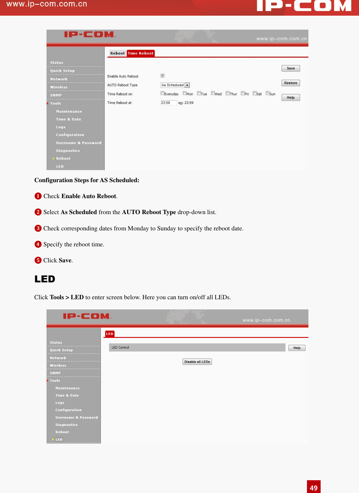   49  Configuration Steps for AS Scheduled: ❶ Check Enable Auto Reboot.   ❷ Select As Scheduled from the AUTO Reboot Type drop-down list.   ❸ Check corresponding dates from Monday to Sunday to specify the reboot date. ❹ Specify the reboot time. ❺ Click Save. LED Click Tools &gt; LED to enter screen below. Here you can turn on/off all LEDs.    