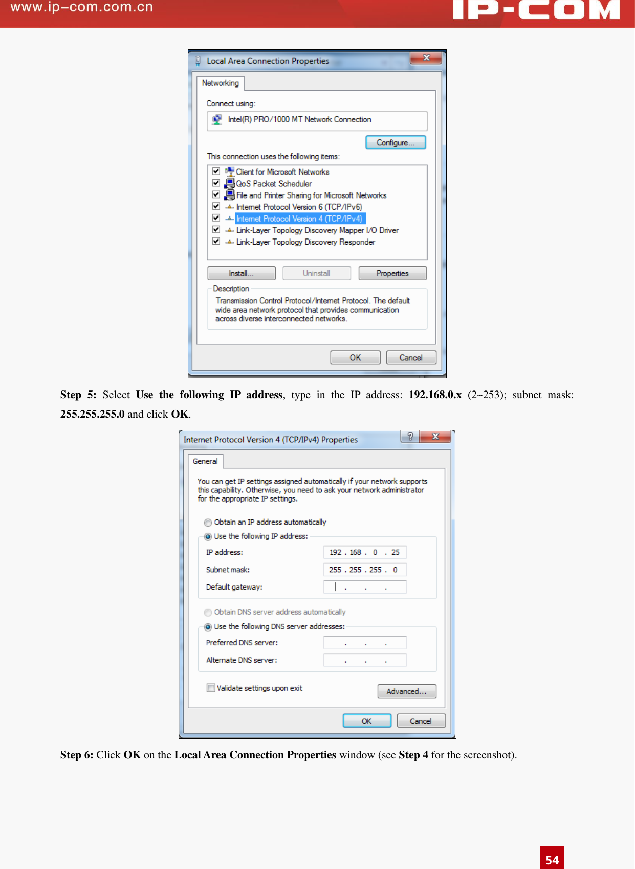      54  Step  5:  Select  Use  the  following  IP  address,  type  in  the  IP  address:  192.168.0.x  (2~253);  subnet  mask: 255.255.255.0 and click OK.  Step 6: Click OK on the Local Area Connection Properties window (see Step 4 for the screenshot).   