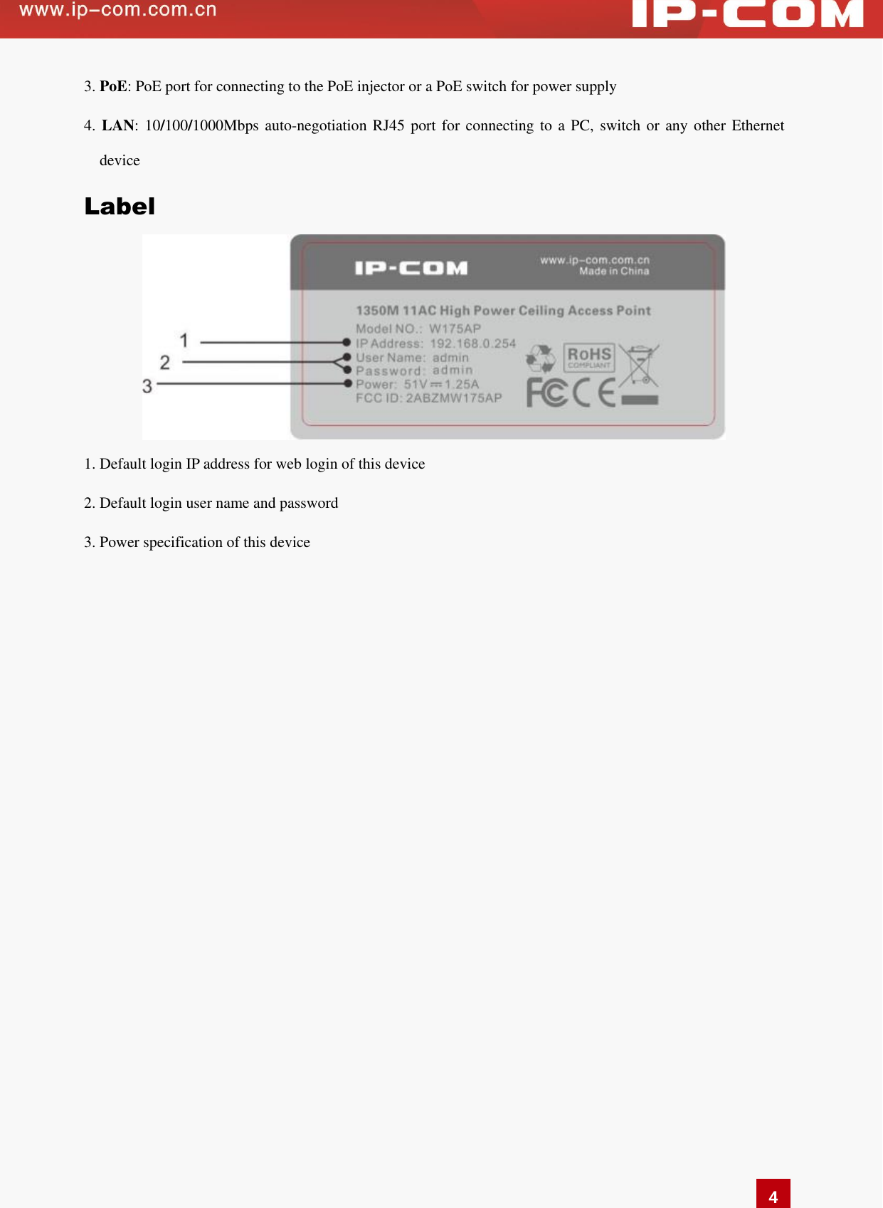   4 3. PoE: PoE port for connecting to the PoE injector or a PoE switch for power supply 4. LAN: 10/100/1000Mbps auto-negotiation RJ45 port for connecting  to a PC, switch or any other Ethernet device   Label  1. Default login IP address for web login of this device   2. Default login user name and password 3. Power specification of this device