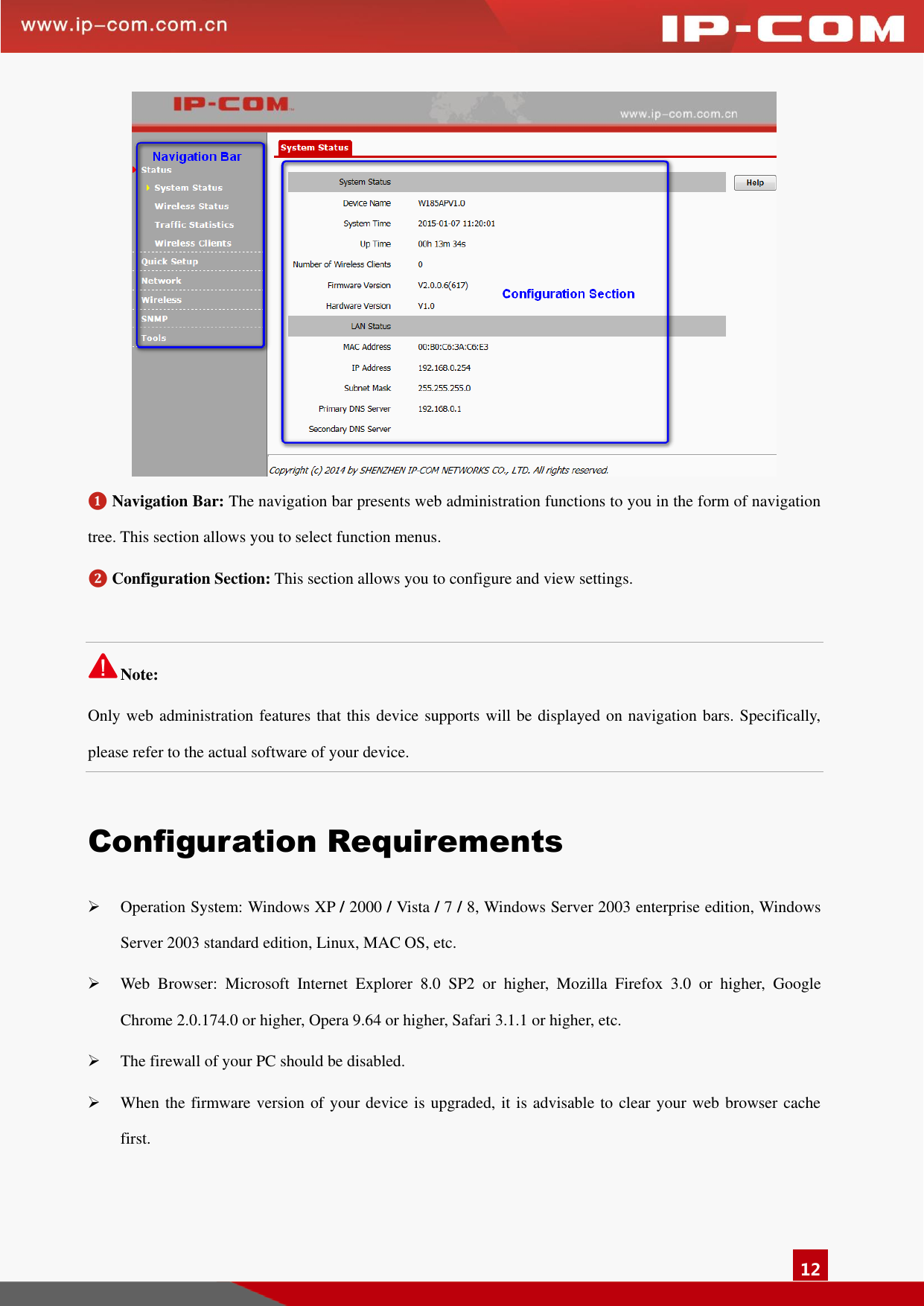   12    ❶ Navigation Bar: The navigation bar presents web administration functions to you in the form of navigation tree. This section allows you to select function menus.   ❷ Configuration Section: This section allows you to configure and view settings.    Note: Only web administration features that this device supports will be displayed on navigation bars. Specifically, please refer to the actual software of your device.  Configuration Requirements  Operation System: Windows XP / 2000 / Vista / 7 / 8, Windows Server 2003 enterprise edition, Windows Server 2003 standard edition, Linux, MAC OS, etc.    Web  Browser:  Microsoft  Internet  Explorer  8.0  SP2  or  higher,  Mozilla  Firefox  3.0  or  higher,  Google Chrome 2.0.174.0 or higher, Opera 9.64 or higher, Safari 3.1.1 or higher, etc.  The firewall of your PC should be disabled.    When the firmware version of your device is upgraded, it is advisable to clear your web browser cache first.   