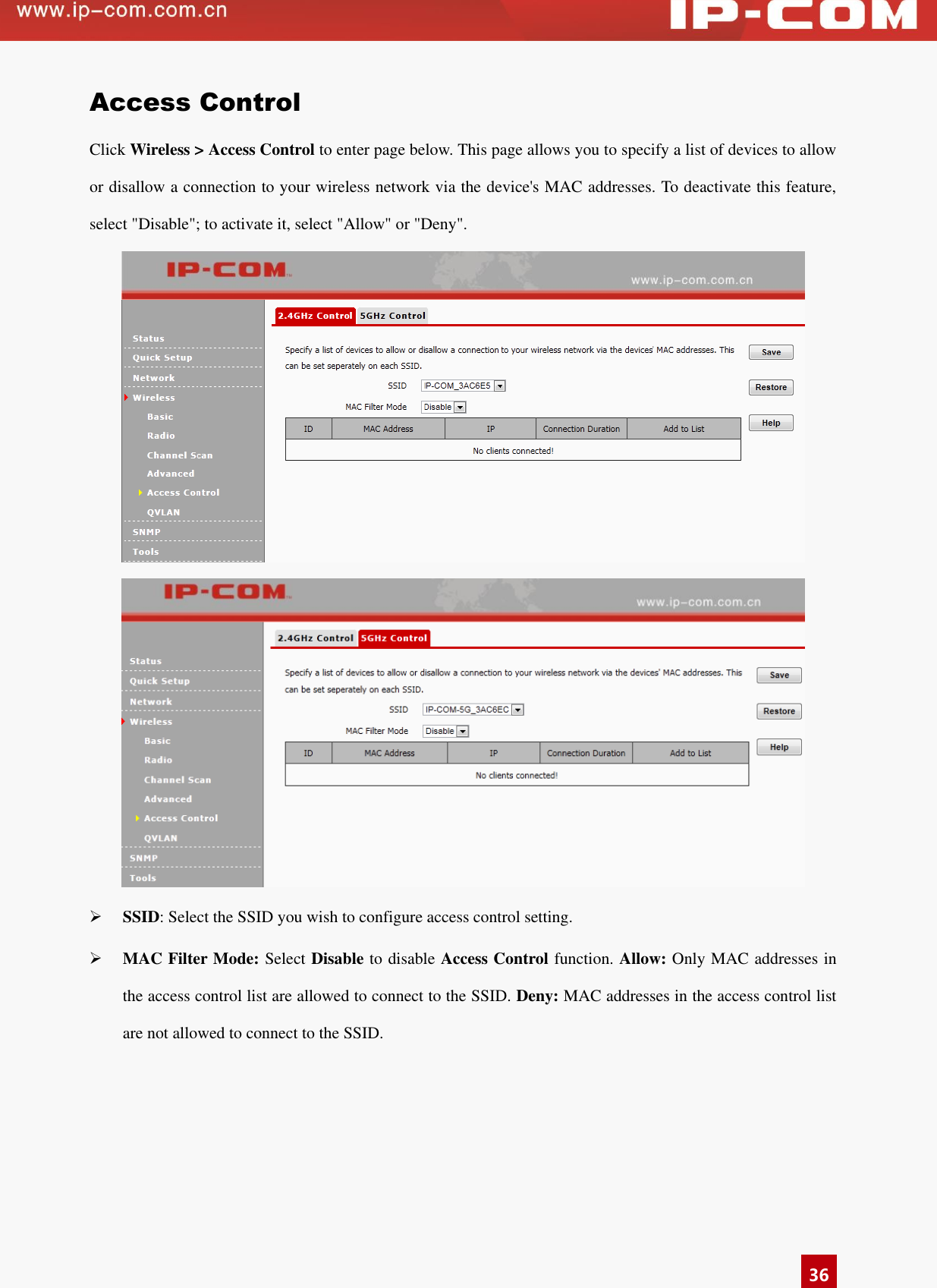   36 Access Control Click Wireless &gt; Access Control to enter page below. This page allows you to specify a list of devices to allow or disallow a connection to your wireless network via the device&apos;s MAC addresses. To deactivate this feature, select &quot;Disable&quot;; to activate it, select &quot;Allow&quot; or &quot;Deny&quot;.    SSID: Select the SSID you wish to configure access control setting.    MAC Filter Mode: Select Disable to disable Access Control function. Allow: Only MAC addresses in the access control list are allowed to connect to the SSID. Deny: MAC addresses in the access control list are not allowed to connect to the SSID.    