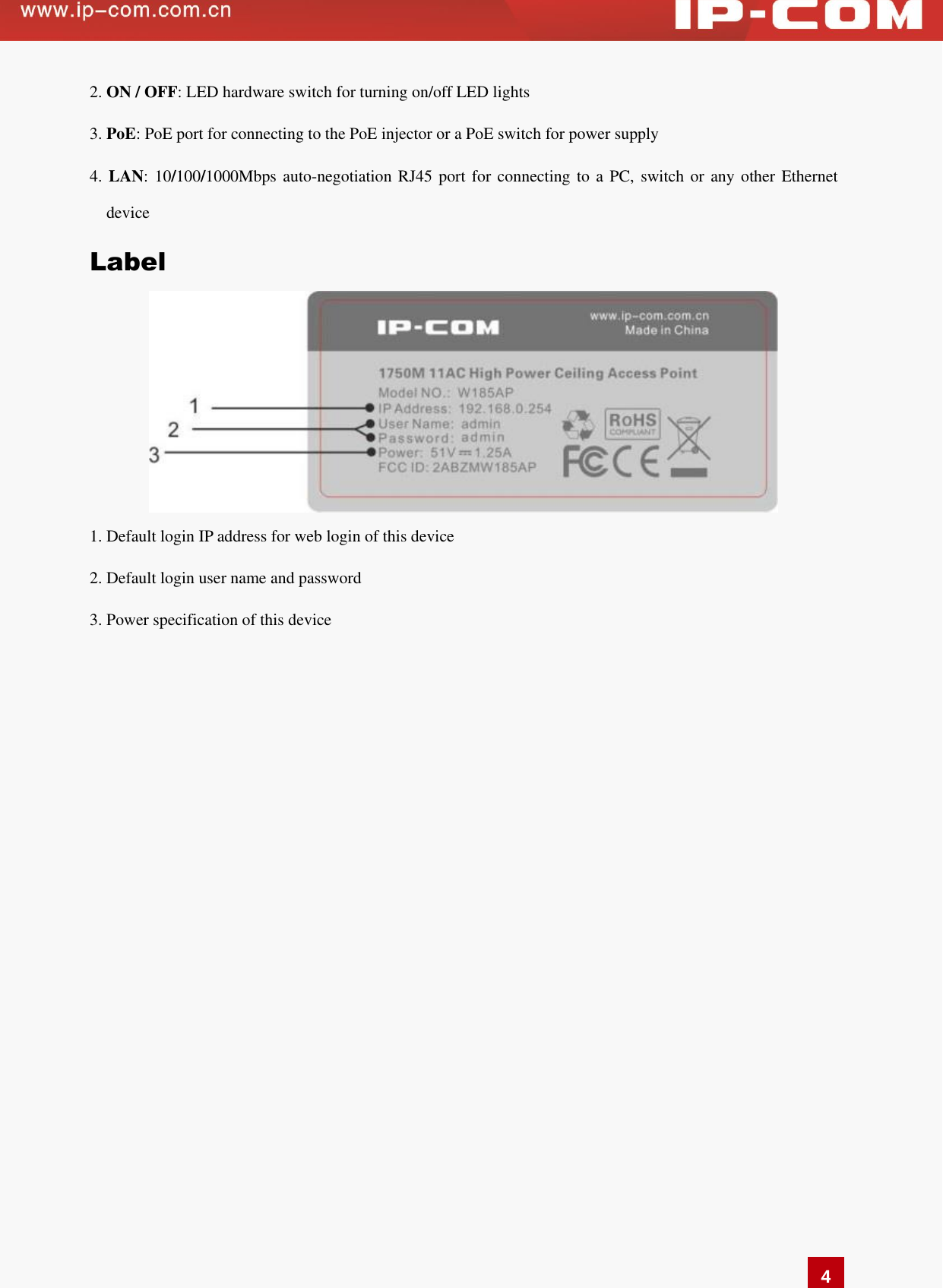   4 2. ON / OFF: LED hardware switch for turning on/off LED lights 3. PoE: PoE port for connecting to the PoE injector or a PoE switch for power supply 4. LAN: 10/100/1000Mbps auto-negotiation RJ45 port for connecting  to a PC, switch or any other Ethernet device   Label  1. Default login IP address for web login of this device   2. Default login user name and password 3. Power specification of this device