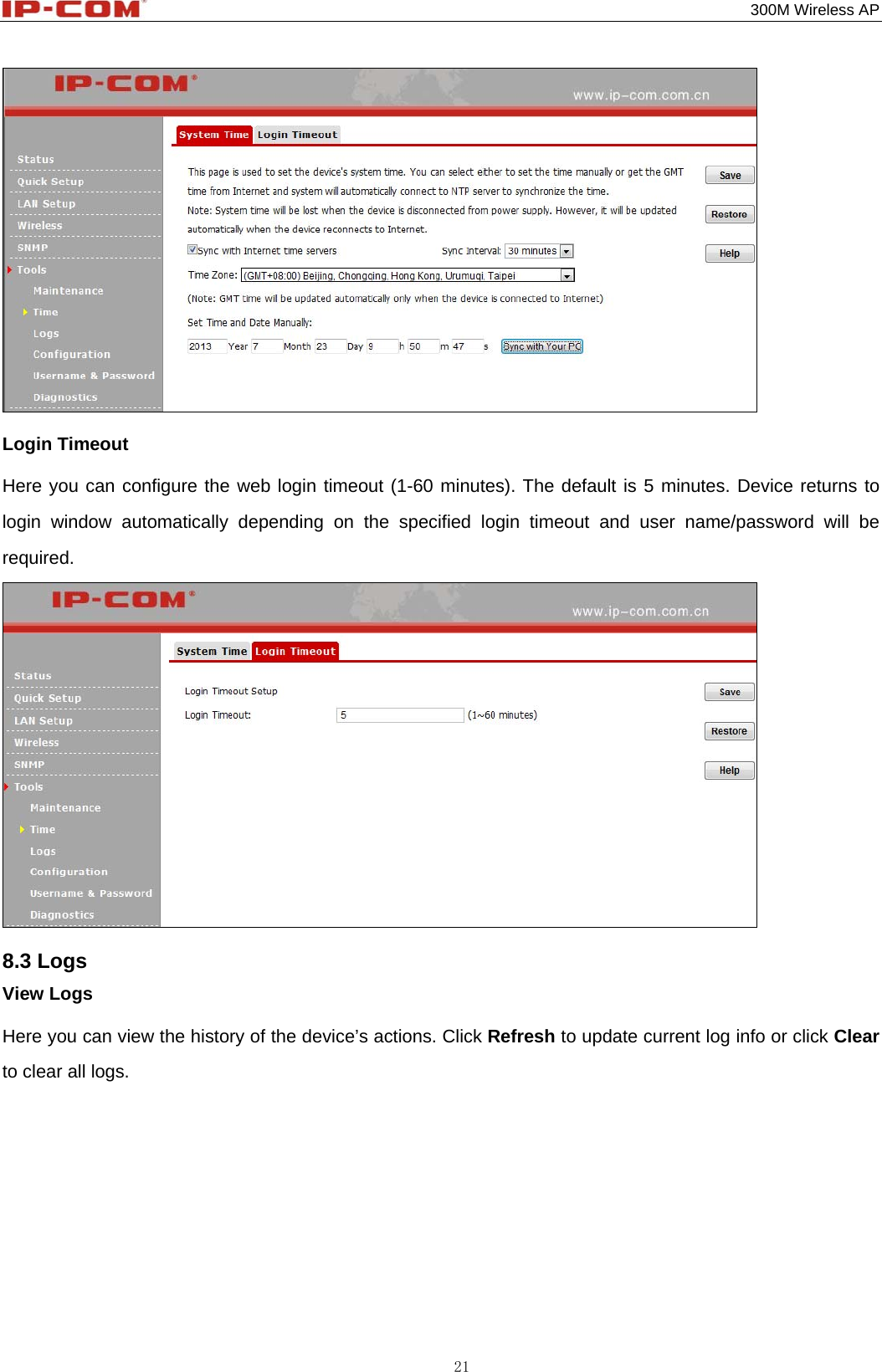                                                                                           300M Wireless AP 21  Login Timeout Here you can configure the web login timeout (1-60 minutes). The default is 5 minutes. Device returns to login window automatically depending on the specified login timeout and user name/password will be required.  8.3 Logs View Logs Here you can view the history of the device’s actions. Click Refresh to update current log info or click Clear to clear all logs. 
