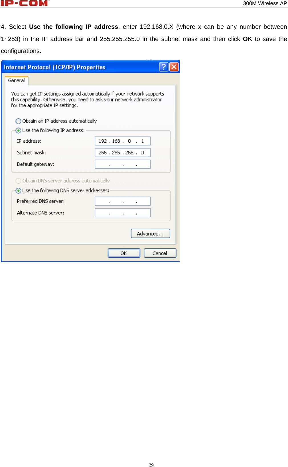                                                                                           300M Wireless AP 29 4. Select Use the following IP address, enter 192.168.0.X (where x can be any number between 1~253) in the IP address bar and 255.255.255.0 in the subnet mask and then click OK to save the configurations.             