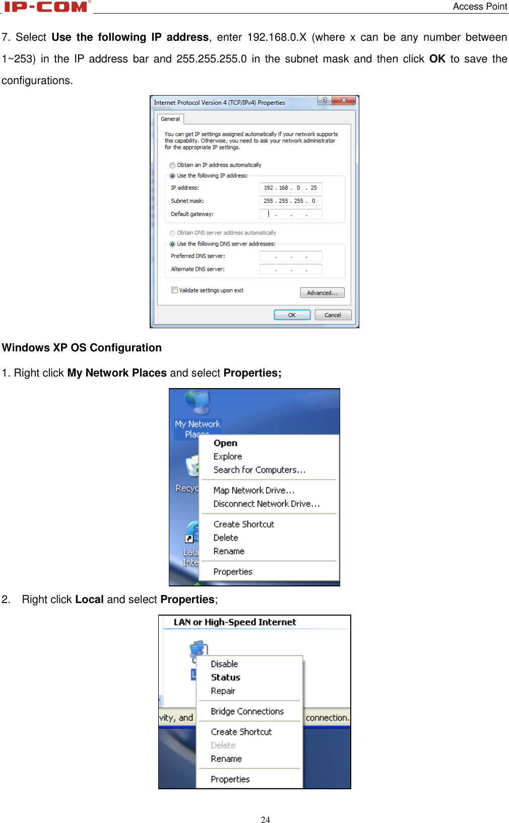   Access Point 24  7.  Select  Use  the  following  IP  address,  enter  192.168.0.X  (where  x can  be  any  number  between 1~253) in the IP address bar and 255.255.255.0 in the subnet mask  and  then  click OK  to  save  the configurations.  Windows XP OS Configuration 1. Right click My Network Places and select Properties;  2.    Right click Local and select Properties;  