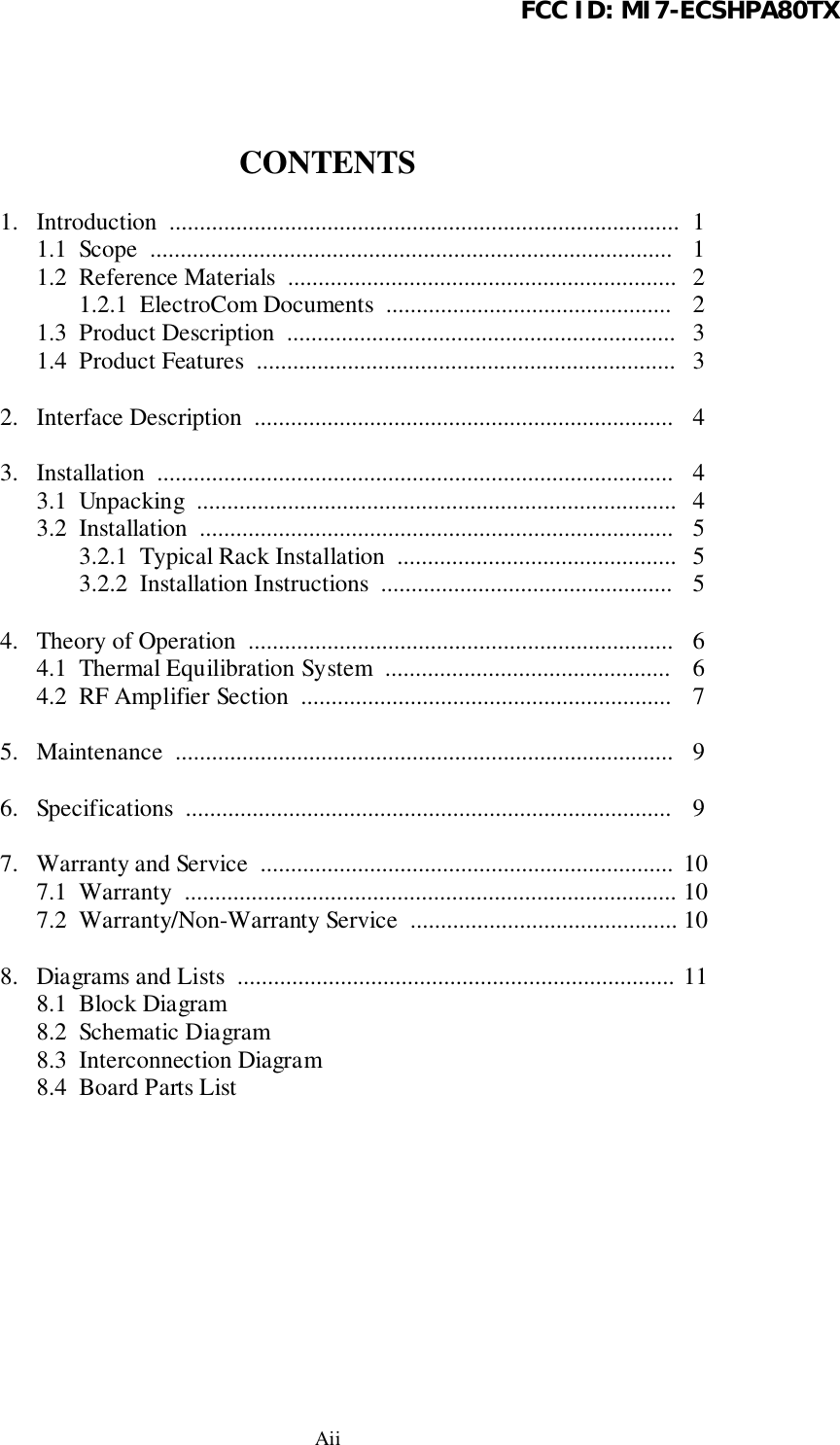 FCC ID: MI7-ECSHPA80TXAiiCONTENTS1. Introduction  .................................................................................... 11.1  Scope  ...................................................................................... 11.2  Reference Materials  ................................................................ 2 1.2.1  ElectroCom Documents  ............................................... 21.3  Product Description  ................................................................ 31.4  Product Features  ..................................................................... 32. Interface Description  ..................................................................... 43. Installation  ..................................................................................... 43.1  Unpacking  ............................................................................... 43.2  Installation  .............................................................................. 5 3.2.1  Typical Rack Installation  .............................................. 5 3.2.2  Installation Instructions  ................................................ 54. Theory of Operation  ...................................................................... 64.1  Thermal Equilibration System  ............................................... 64.2  RF Amplifier Section  ............................................................. 75. Maintenance  .................................................................................. 96. Specifications  ................................................................................ 97. Warranty and Service  .................................................................... 107.1  Warranty  ................................................................................. 107.2  Warranty/Non-Warranty Service  ............................................ 108. Diagrams and Lists  ........................................................................ 118.1  Block Diagram8.2  Schematic Diagram8.3  Interconnection Diagram8.4  Board Parts List