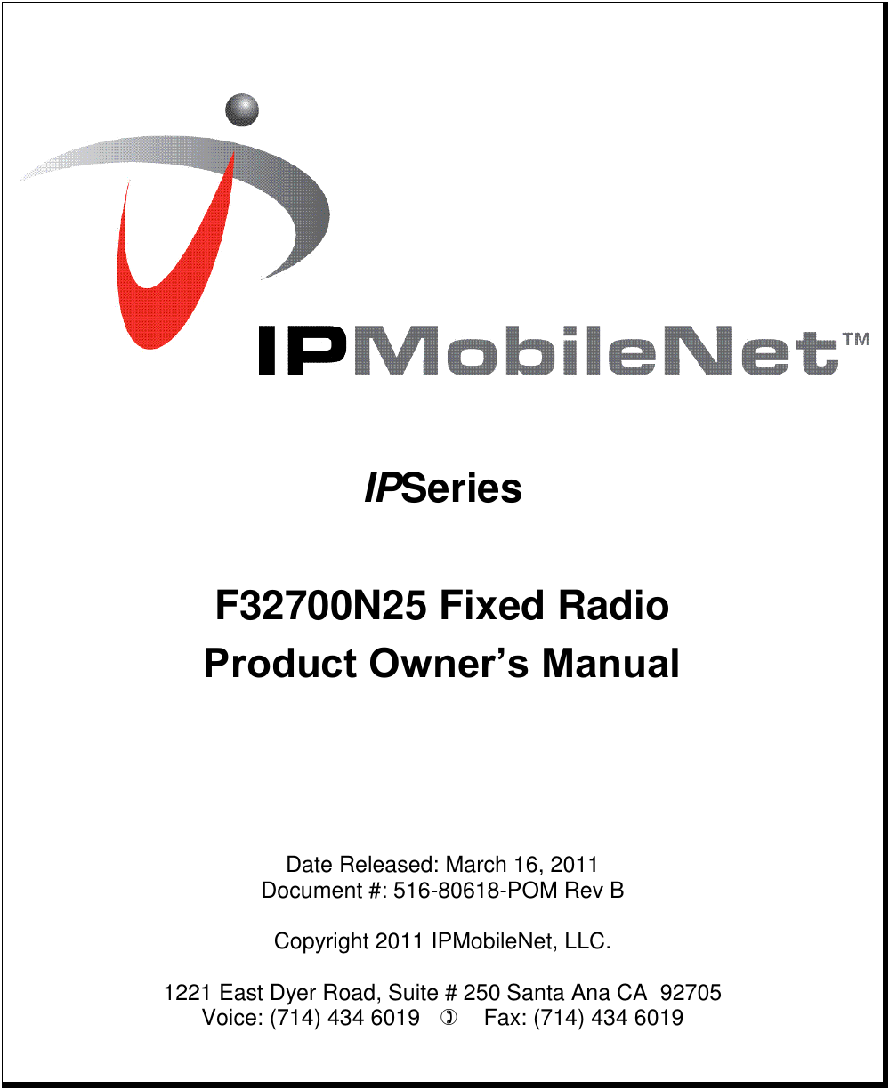         IPSeries  F32700N25 Fixed Radio Product Owner‟s Manual       Date Released: March 16, 2011 Document #: 516-80618-POM Rev B  Copyright 2011 IPMobileNet, LLC.  1221 East Dyer Road, Suite # 250 Santa Ana CA  92705 Voice: (714) 434 6019       Fax: (714) 434 6019      