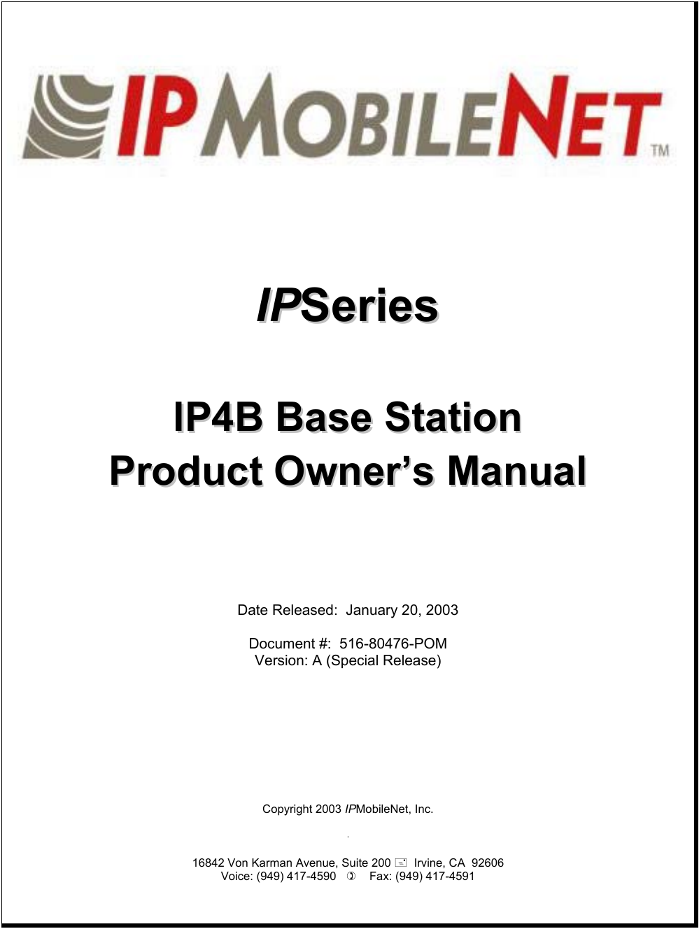         IIPPSSeerriieess    IIPP44BB  BBaassee  SSttaattiioonn  PPrroodduucctt  OOwwnneerr’’ss  MMaannuuaall       Date Released:  January 20, 2003  Document #:  516-80476-POM Version: A (Special Release)            Copyright 2003 IPMobileNet, Inc.  .  16842 Von Karman Avenue, Suite 200   Irvine, CA  92606 Voice: (949) 417-4590       Fax: (949) 417-4591     