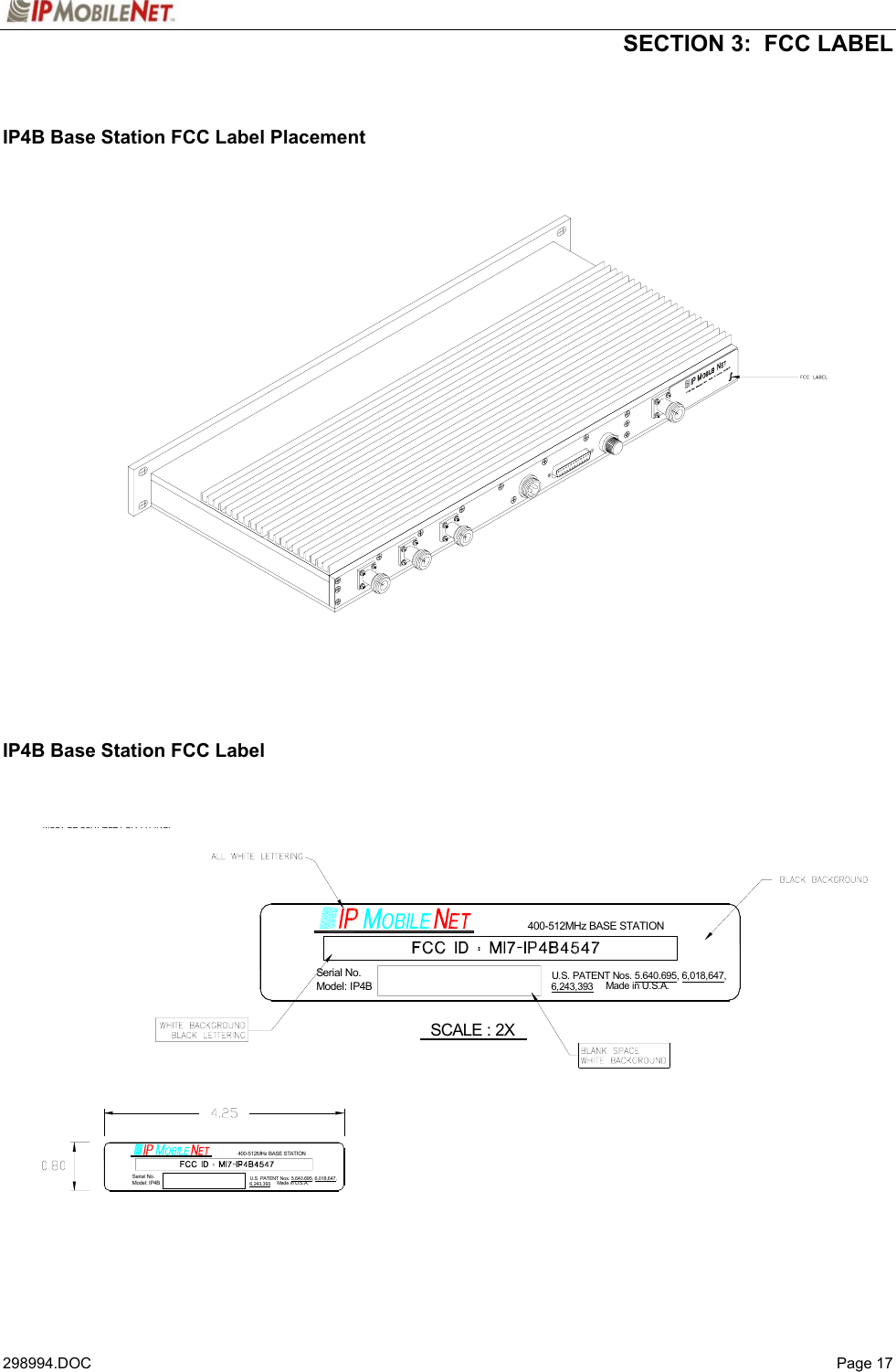  SECTION 3:  FCC LABEL   298994.DOC   Page 17  IP4B Base Station FCC Label Placement                            IP4B Base Station FCC Label                      SCALE : 2XMUST BE SUITABLE FOR TYPING.Model: IP4BSerial No.400-512MHz BASE STATION6,243,393U.S. PATENT Nos. 5.640.695, 6,018,647,Made in U.S.A.Model: IP4BSerial No.Made in U.S.A.U.S. PATENT Nos. 5.640.695, 6,018,647,400-512MHz BASE STATION6,243,393