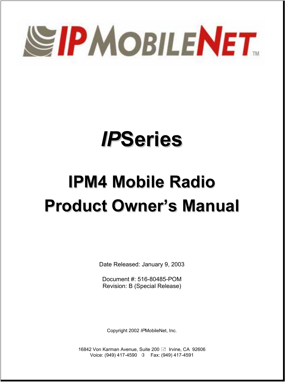                 IIPPSSeerriieess    IIPPMM44  MMoobbiillee  RRaaddiioo  PPrroodduucctt  OOwwnneerr’’ss  MMaannuuaall        Date Released: January 9, 2003  Document #: 516-80485-POM Revision: B (Special Release)       Copyright 2002 IPMobileNet, Inc.   16842 Von Karman Avenue, Suite 200   Irvine, CA  92606 Voice: (949) 417-4590       Fax: (949) 417-4591     