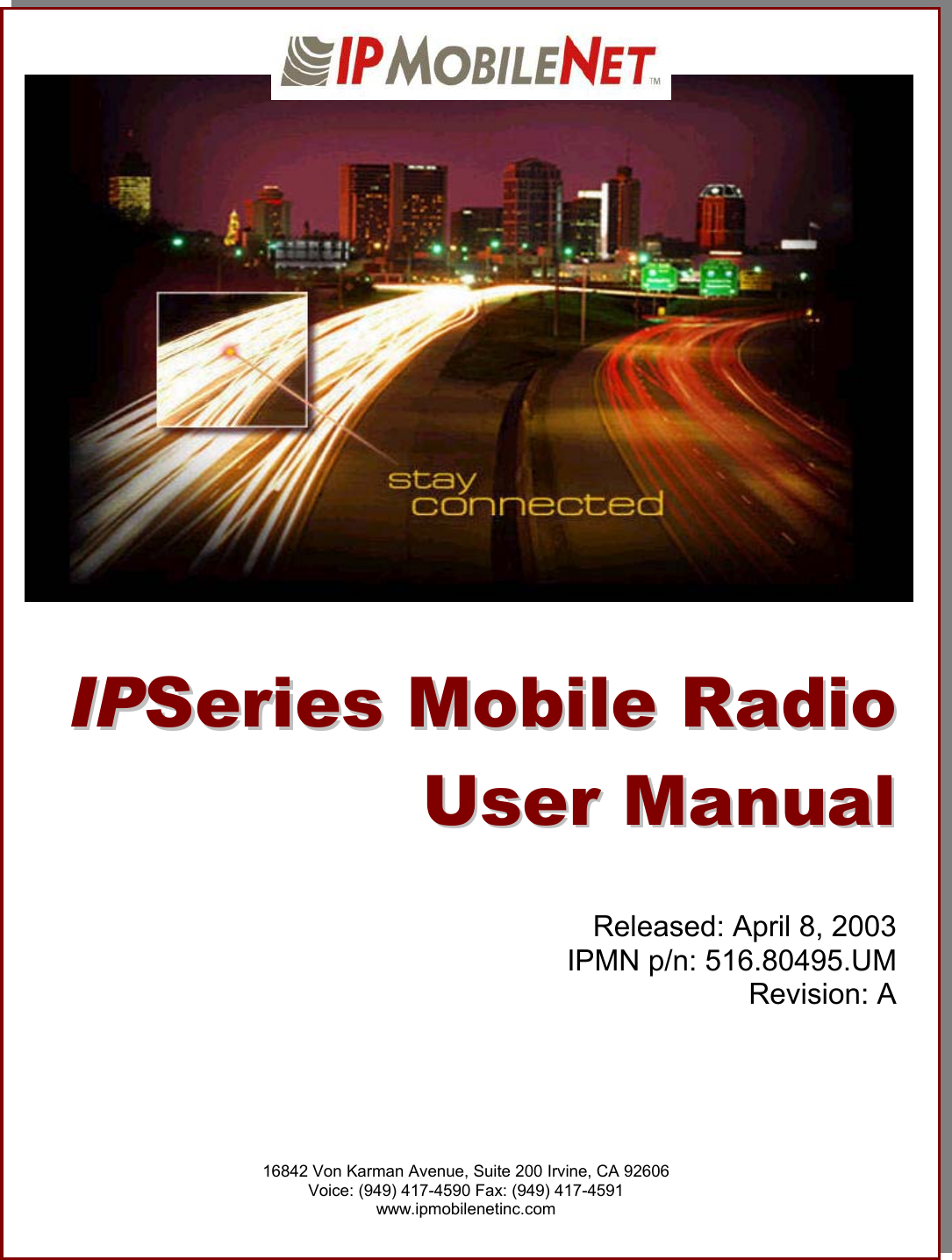                                 IIPPSSeerriieess  MMoobbiillee  RRaaddiioo  UUsseerr  MMaannuuaall     Released: April 8, 2003 IPMN p/n: 516.80495.UM Revision: A         16842 Von Karman Avenue, Suite 200 Irvine, CA 92606 Voice: (949) 417-4590 Fax: (949) 417-4591 www.ipmobilenetinc.com 