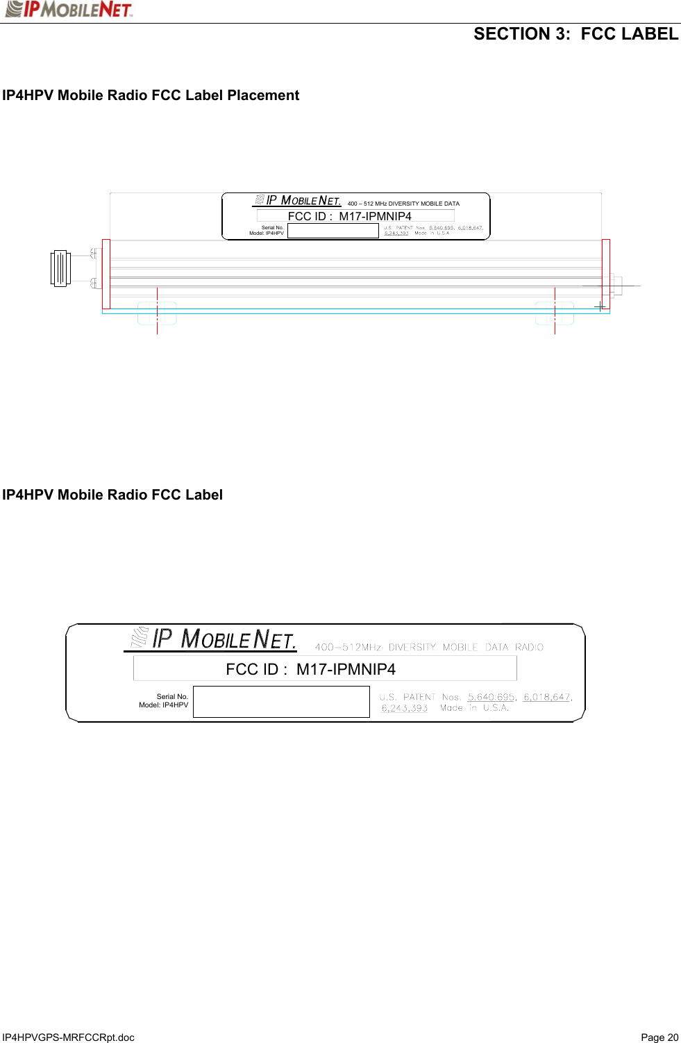   SECTION 3:  FCC LABEL IP4HPVGPS-MRFCCRpt.doc   Page 20   IP4HPV Mobile Radio FCC Label Placement                        IP4HPV Mobile Radio FCC Label               400 – 512 MHz DIVERSITY MOBILE DATA FCCID: M17-IPMNIP4Serial No.Model: IP4HPVFCC ID :  M17-IPMNIP4 Serial No. Model: IP4HPV 