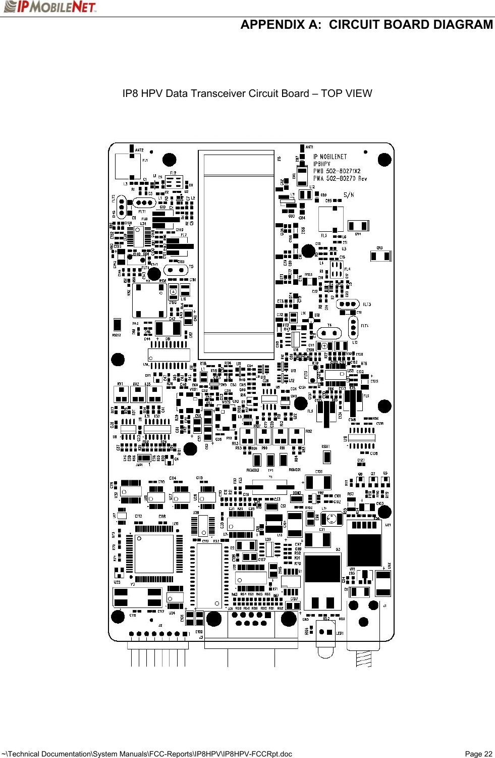  APPENDIX A:  CIRCUIT BOARD DIAGRAM ~\Technical Documentation\System Manuals\FCC-Reports\IP8HPV\IP8HPV-FCCRpt.doc  Page 22     IP8 HPV Data Transceiver Circuit Board – TOP VIEW     