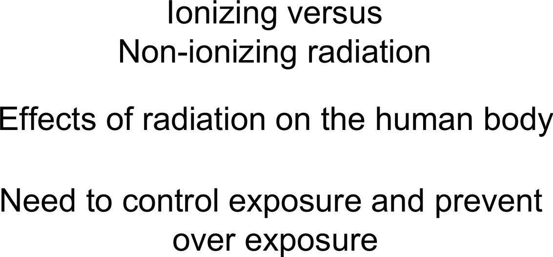 Ionizing versusNon-ionizing radiationEffects of radiation on the human bodyNeed to control exposure and prevent over exposure