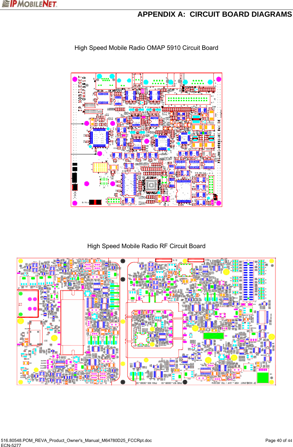  APPENDIX A:  CIRCUIT BOARD DIAGRAMS 516.80548.POM_REVA_Product_Owner&apos;s_Manual_M64780D25_FCCRpt.doc  Page 40 of 44 ECN-5277    High Speed Mobile Radio OMAP 5910 Circuit Board          High Speed Mobile Radio RF Circuit Board        