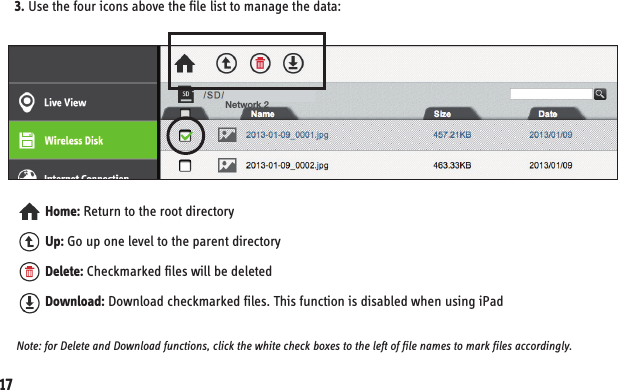 3. Use the four icons above the file list to manage the data:Home: Return to the root directoryUp: Go up one level to the parent directoryDelete: Checkmarked files will be deleted Download: Download checkmarked files. This function is disabled when using iPadNote: for Delete and Download functions, click the white check boxes to the left of file names to mark files accordingly.Network 217