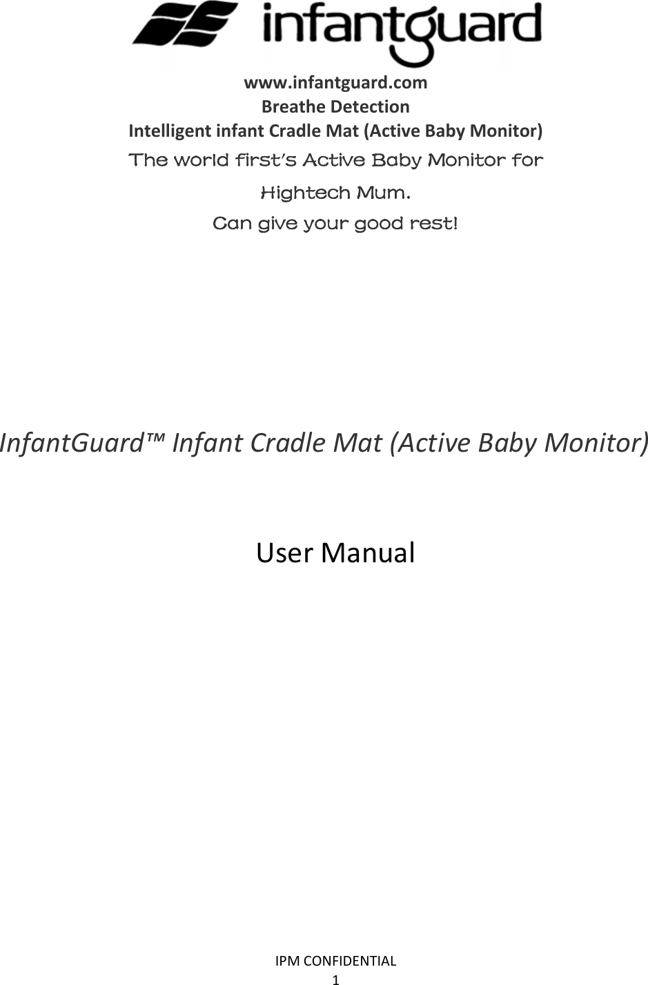 IPMCONFIDENTIAL1www.infantguard.comBreatheDetectionIntelligentinfantCradleMat(ActiveBabyMonitor)The world first’s Active Baby Monitor for  Hightech Mum. Can give your good rest! InfantGuard™InfantCradleMat(ActiveBabyMonitor)UserManual