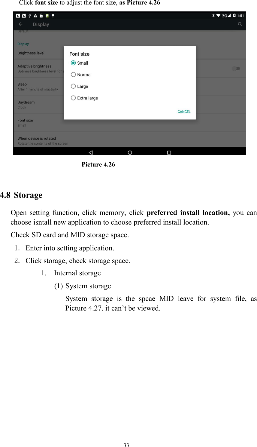 33Click font size to adjust the font size, as Picture 4.26Picture 4.264.8 StorageOpen setting function, click memory, click preferred install location, you canchoose isntall new application to choose preferred install location.Check SD card and MID storage space.1. Enter into setting application.2. Click storage, check storage space.1. Internal storage(1) System storageSystem storage is the spcae MID leave for system file, asPicture 4.27. it can’t be viewed.