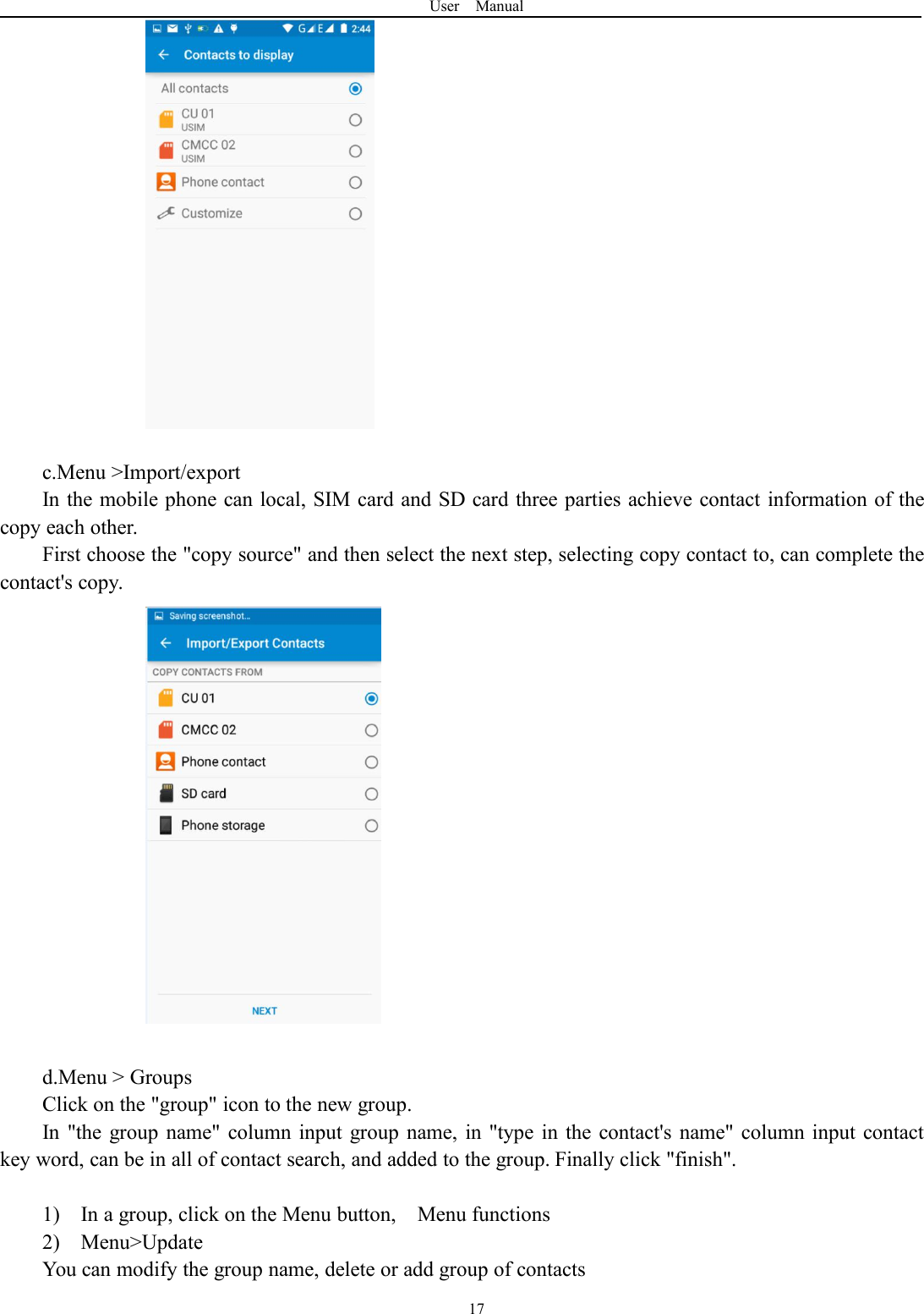 User Manual17c.Menu &gt;Import/exportIn the mobile phone can local, SIM card and SD card three parties achieve contact information of thecopy each other.First choose the &quot;copy source&quot; and then select the next step, selecting copy contact to, can complete thecontact&apos;s copy.d.Menu &gt; GroupsClick on the &quot;group&quot; icon to the new group.In &quot;the group name&quot; column input group name, in &quot;type in the contact&apos;s name&quot; column input contactkey word, can be in all of contact search, and added to the group. Finally click &quot;finish&quot;.1) In a group, click on the Menu button, Menu functions2) Menu&gt;UpdateYou can modify the group name, delete or add group of contacts