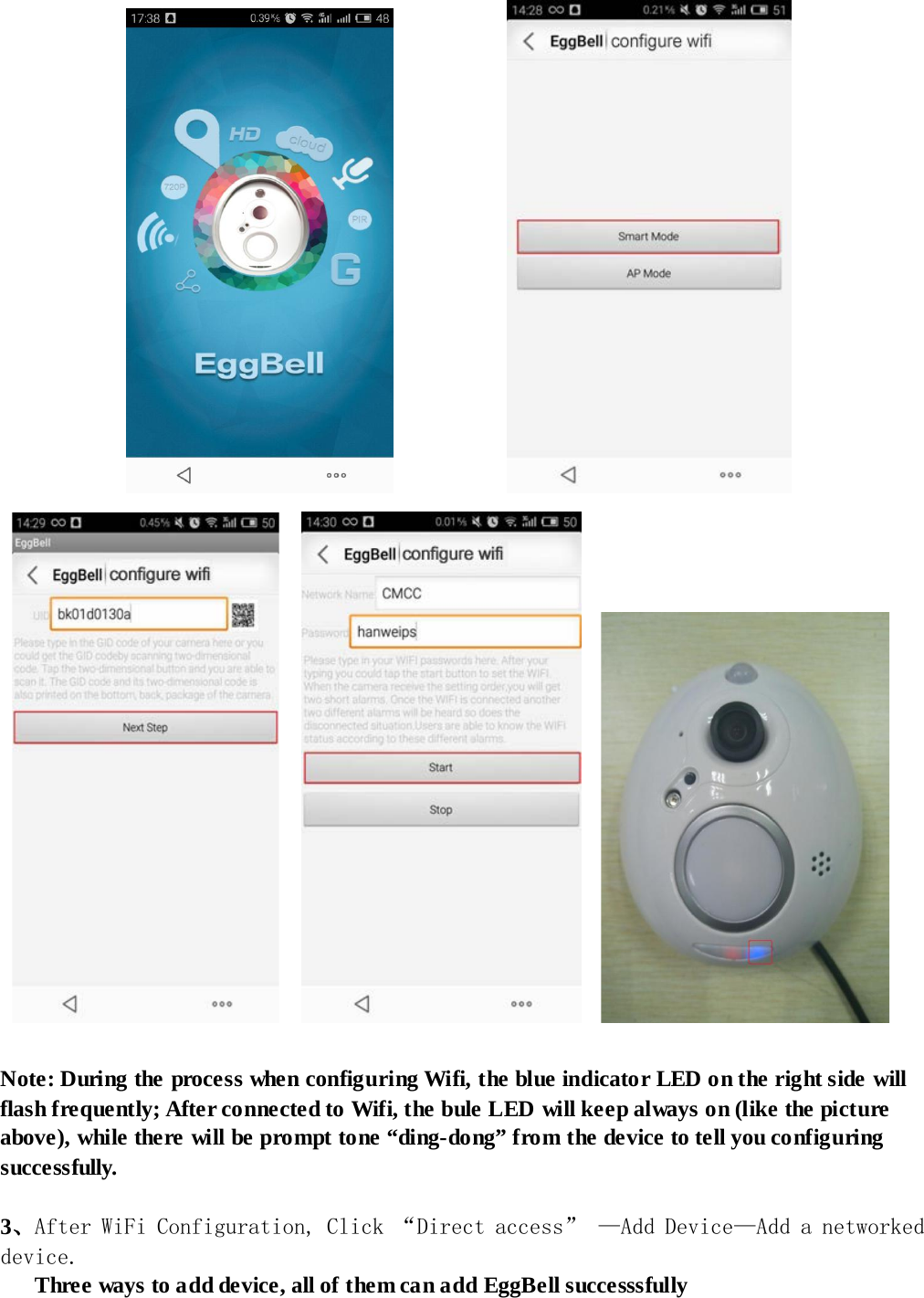                                     Note: During the process when configuring Wifi, the blue indicator LED on the right side will flash frequently; After connected to Wifi, the bule LED will keep always on (like the picture above), while there will be prompt tone “ding-dong” from the device to tell you configuring successfully.    3、After WiFi Configuration, Click “Direct access” —Add Device—Add a networked device.    Three ways to add device, all of them can add EggBell successsfully                      