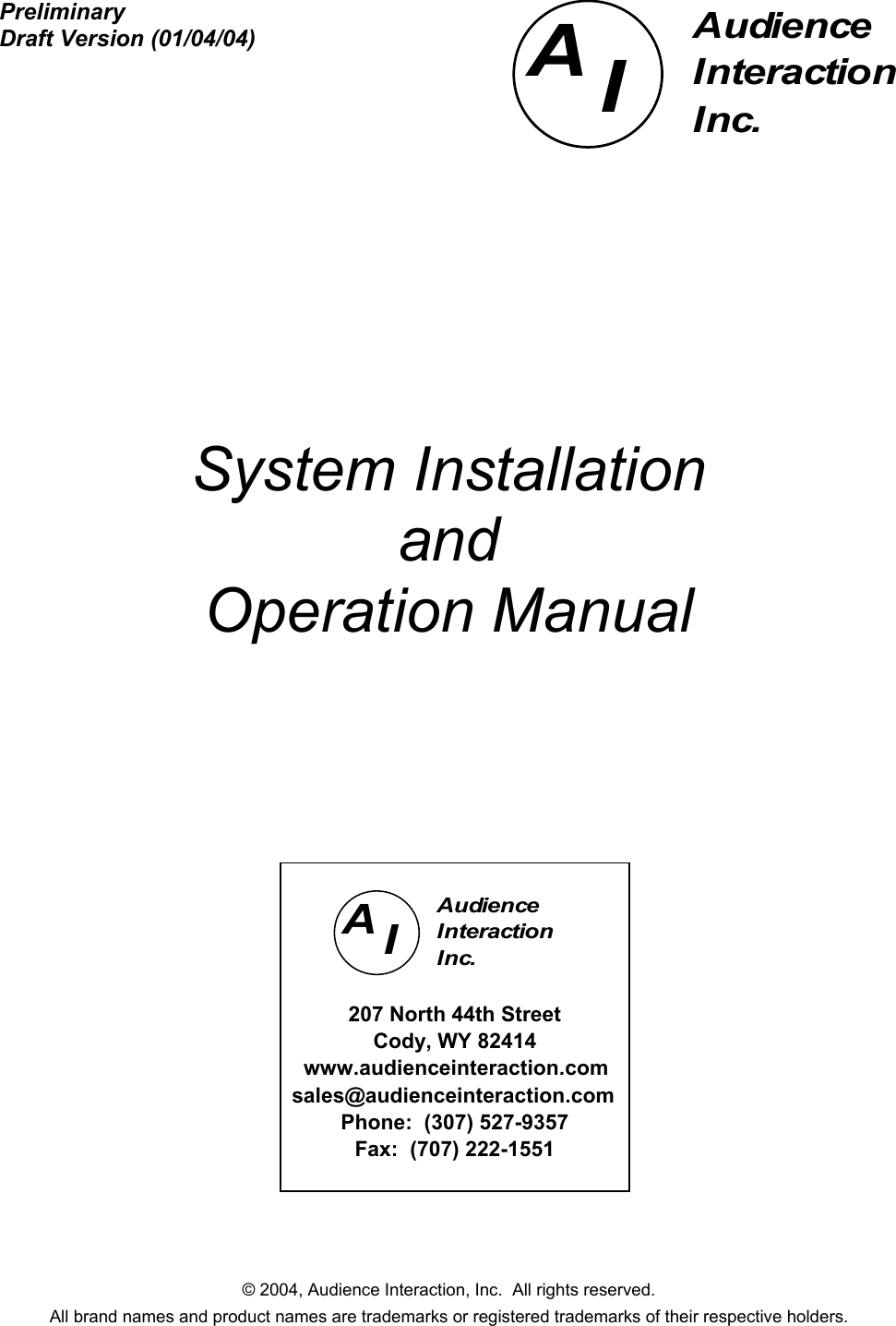 © 2004, Audience Interaction, Inc.  All rights reserved. All brand names and product names are trademarks or registered trademarks of their respective holders. Preliminary Draft Version (01/04/04)            System Installation and Operation Manual               AIAudienceInteractionInc.           AIAudienceInteractionInc.  207 North 44th Street Cody, WY 82414    www.audienceinteraction.com  sales@audienceinteraction.com Phone:  (307) 527-9357 Fax:  (707) 222-1551  