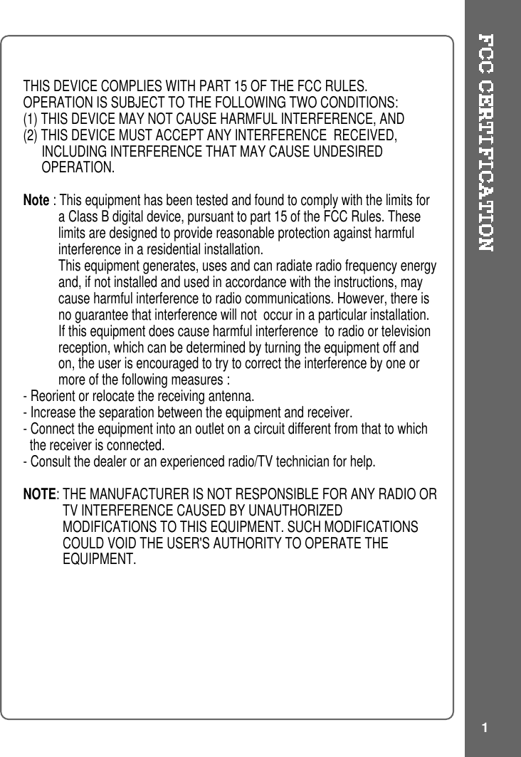 THIS DEVICE COMPLIES WITH PART 15 OF THE FCC RULES.OPERATION IS SUBJECT TO THE FOLLOWING TWO CONDITIONS:(1) THIS DEVICE MAY NOT CAUSE HARMFUL INTERFERENCE, AND(2) THIS DEVICE MUST ACCEPT ANY INTERFERENCE RECEIVED,INCLUDING INTERFERENCE THAT MAY CAUSE UNDESIREDOPERATION.Note : This equipment has been tested and found to comply with the limits fora Class B digital device, pursuant to part 15 of the FCC Rules. Theselimits are designed to provide reasonable protection against harmfulinterference in a residential installation.This equipment generates, uses and can radiate radio frequency energyand, if not installed and used in accordance with the instructions, maycause harmful interference to radio communications. However, there isno guarantee that interference will not occur in a particular installation.If this equipment does cause harmful interference to radio or televisionreception, which can be determined by turning the equipment off andon, the user is encouraged to try to correct the interference by one ormore of the following measures :- Reorient or relocate the receiving antenna.- Increase the separation between the equipment and receiver.- Connect the equipment into an outlet on a circuit different from that to whichthe receiver is connected.- Consult the dealer or an experienced radio/TV technician for help.NOTE: THE MANUFACTURER IS NOT RESPONSIBLE FOR ANY RADIO ORTV INTERFERENCE CAUSED BY UNAUTHORIZEDMODIFICATIONS TO THIS EQUIPMENT. SUCH MODIFICATIONSCOULD VOID THE USER&apos;S AUTHORITY TO OPERATE THEEQUIPMENT.1