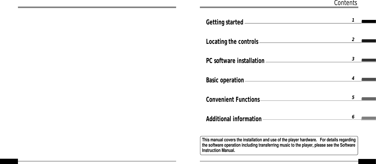 Getting startedLocating the controlsPC software installationBasic operationConvenient FunctionsAdditional information123456ContentsThis manual covers the installation and use of the player hardware.   For details regardingthe software operation including transferring music to the player, please see the SoftwareInstruction Manual.