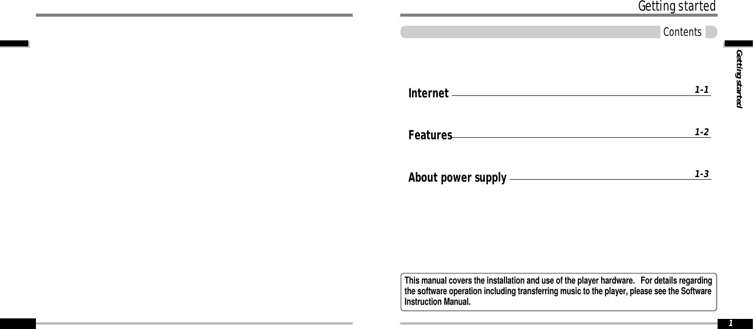 Getting startedGetting startedContents1Getting startedInternetFeaturesAbout power supply1-11-21-3This manual covers the installation and use of the player hardware.   For details regardingthe software operation including transferring music to the player, please see the SoftwareInstruction Manual.