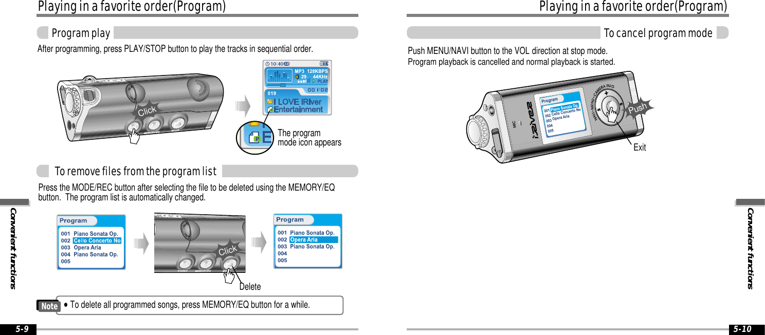 Playing in a favorite order(Program)Convenient functionsProgram play5-9Push MENU/NAVI button to the VOL direction at stop mode.Program playback is cancelled and normal playback is started.To remove files from the program listPress the MODE/REC button after selecting the file to be deleted using the MEMORY/EQbutton.  The program list is automatically changed.ExitPushClickDeleteConvenient functionsPlaying in a favorite order(Program)To cancel program mode5-10After programming, press PLAY/STOP button to play the tracks in sequential order.The program mode icon appearsClick&quot;To delete all programmed songs, press MEMORY/EQ button for a while. Note