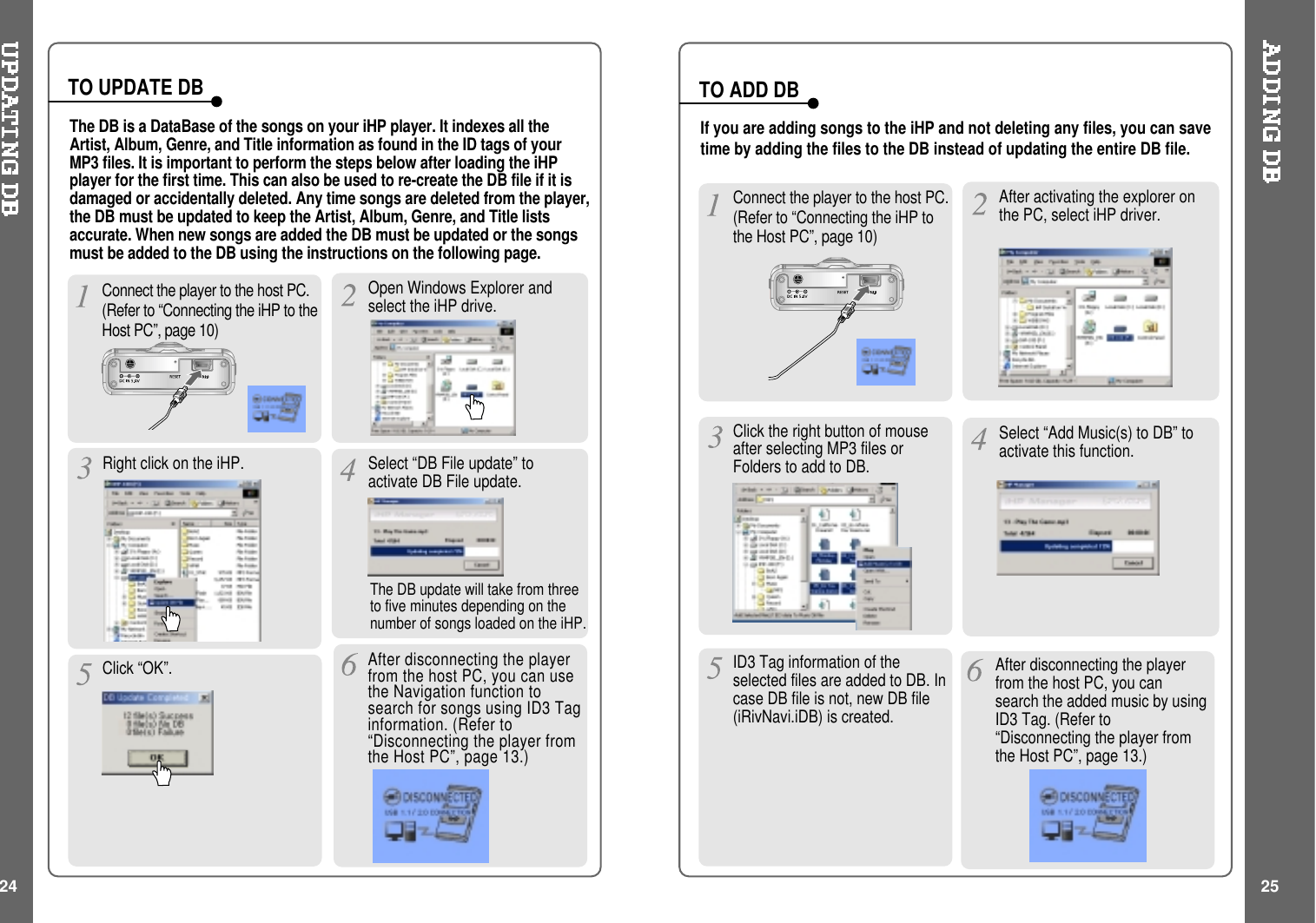 Open Windows Explorer andselect the iHP drive.Connect the player to the host PC.(Refer to “Connecting the iHP to theHost PC”, page 10)Right click on the iHP. Select “DB File update” toactivate DB File update.TO UPDATE DBIf you are adding songs to the iHP and not deleting any files, you can savetime by adding the files to the DB instead of updating the entire DB file.After activating the explorer onthe PC, select iHP driver.Connect the player to the host PC.(Refer to “Connecting the iHP tothe Host PC”, page 10)Select “Add Music(s) to DB” toactivate this function.ID3 Tag information of theselected files are added to DB. Incase DB file is not, new DB file(iRivNavi.iDB) is created.TO ADD DBAfter disconnecting the playerfrom the host PC, you cansearch the added music by usingID3 Tag. (Refer to“Disconnecting the player fromthe Host PC”, page 13.)Click “OK”. After disconnecting the playerfrom the host PC, you can usethe Navigation function tosearch for songs using ID3 Taginformation. (Refer to“Disconnecting the player fromthe Host PC”, page 13.)Click the right button of mouseafter selecting MP3 files orFolders to add to DB.The DB is a DataBase of the songs on your iHP player. It indexes all theArtist, Album, Genre, and Title information as found in the ID tags of yourMP3 files. It is important to perform the steps below after loading the iHPplayer for the first time. This can also be used to re-create the DB file if it isdamaged or accidentally deleted. Any time songs are deleted from the player,the DB must be updated to keep the Artist, Album, Genre, and Title listsaccurate. When new songs are added the DB must be updated or the songsmust be added to the DB using the instructions on the following page.24 25The DB update will take from threeto five minutes depending on thenumber of songs loaded on the iHP.