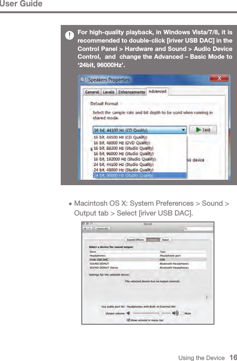 Using the Device   16User GuideFor high-quality playback, in Windows Vista/7/8, it is recommended to double-click [iriver USB DAC] in the Control Panel &gt; Hardware and Sound &gt; Audio Device Control,  and  change the Advanced – Basic Mode to ‘24bit, 96000Hz’.     Macintosh OS X: System Preferences &gt; Sound &gt;      Output tab &gt; Select [iriver USB DAC].