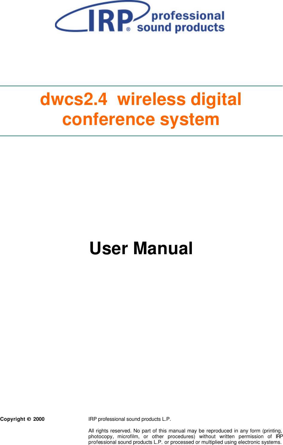          dwcs2.4  wireless digital conference system               User Manual                       Copyright   2000   IRP professional sound products L.P.  All rights reserved. No part of this manual may be reproduced in any form (printing, photocopy, microfilm, or other procedures) without written permission of IRP professional sound products L.P. or processed or multiplied using electronic systems.  