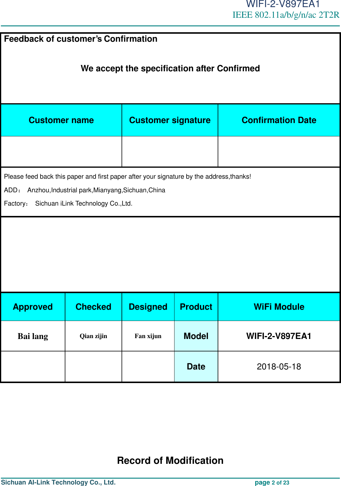                                                                                          WIFI-2-V897EA1 IEEE 802.11a/b/g/n/ac 2T2R                                                                                                                                                                                                                                                                                                                                                                                                                     Sichuan AI-Link Technology Co., Ltd.                                             page 2 of 23       Record of Modification Feedback of customer’s Confirmation         We accept the specification after Confirmed    Customer name Customer signature Confirmation Date    Please feed back this paper and first paper after your signature by the address,thanks! ADD： Anzhou,Industrial park,Mianyang,Sichuan,China Factory：  Sichuan iLink Technology Co.,Ltd.            Approved Checked Designed Product WiFi Module Bai lang Qian zijin Fan xijun Model WIFI-2-V897EA1    Date 2018-05-18 
