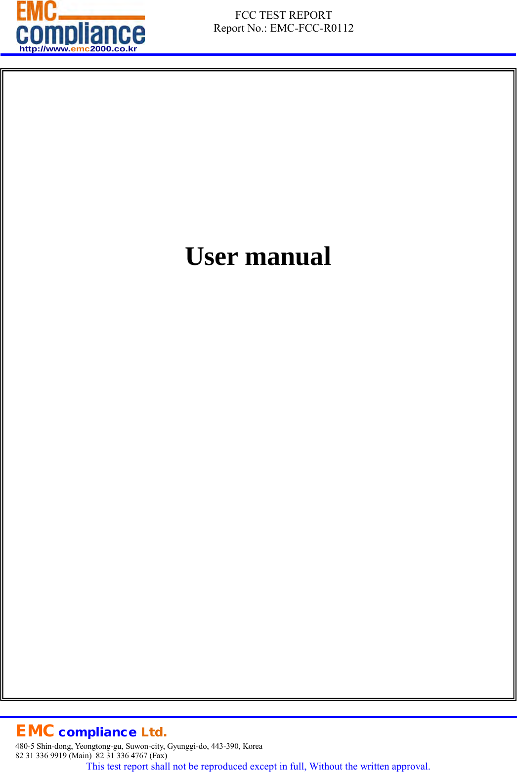 http://www.emc2000.co.kr FCC TEST REPORT Report No.: EMC-FCC-R0112User manualEMC compliance Ltd.480-5 Shin-dong, Yeongtong-gu, Suwon-city, Gyunggi-do, 443-390, Korea 82 31 336 9919 (Main)  82 31 336 4767 (Fax) This test report shall not be reproduced except in full, Without the written approval. 