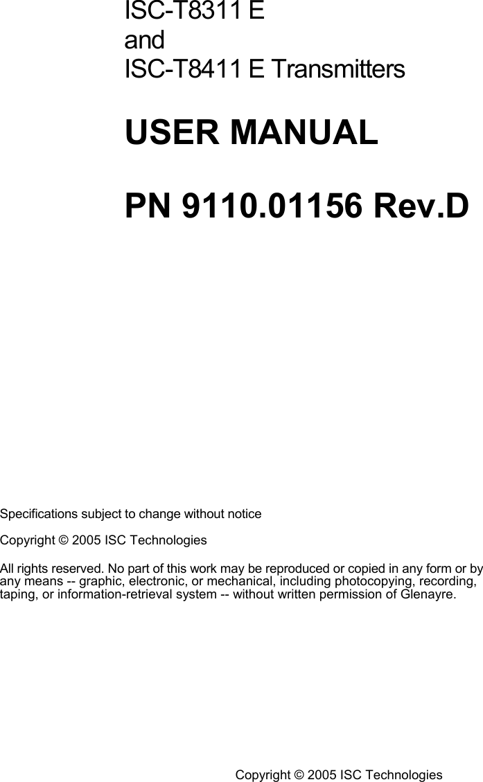  ISC-T8311 E and ISC-T8411 E Transmitters USER MANUAL PN 9110.01156 Rev.D Specifications subject to change without notice Copyright © 2005 ISC Technologies  All rights reserved. No part of this work may be reproduced or copied in any form or by any means -- graphic, electronic, or mechanical, including photocopying, recording, taping, or information-retrieval system -- without written permission of Glenayre.   Copyright © 2005 ISC Technologies 