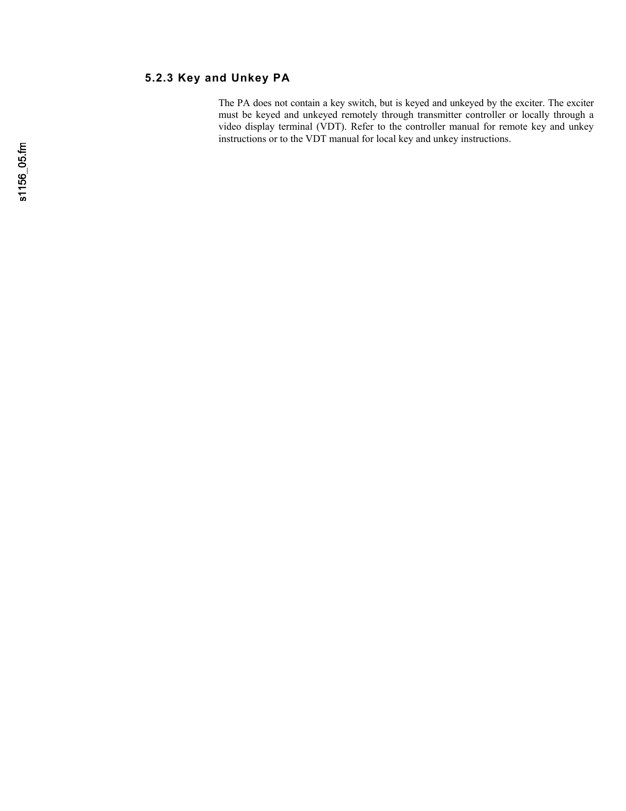     5.2.3 Key and Unkey PA The PA does not contain a key switch, but is keyed and unkeyed by the exciter. The excitermust be keyed and unkeyed remotely through transmitter controller or locally through avideo display terminal (VDT). Refer to the controller manual for remote key and unkey instructions or to the VDT manual for local key and unkey instructions. 