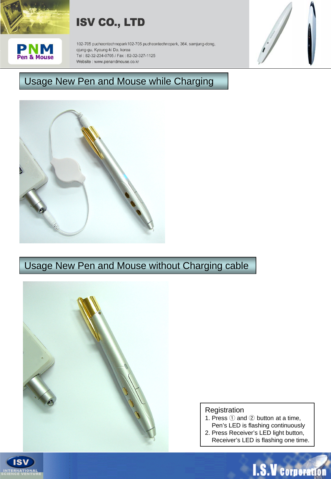Usage New Pen and Mouse while ChargingUsage New Pen and Mouse without Charging cableRegistration1. Press ①and ②button at a time,Pen’s LED is flashing continuously2. Press Receiver’s LED light button,Receiver’s LED is flashing one time.