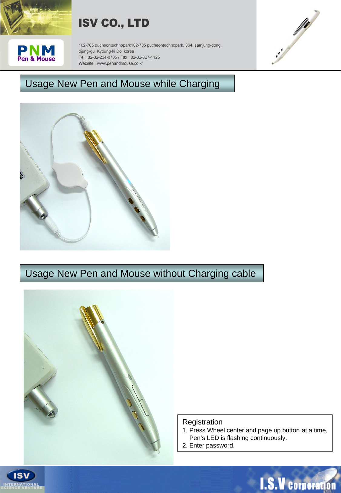 Usage New Pen and Mouse while ChargingUsage New Pen and Mouse without Charging cableRegistration1. Press Wheel center and page up button at a time,Pen’s LED is flashing continuously.2. Enter password.